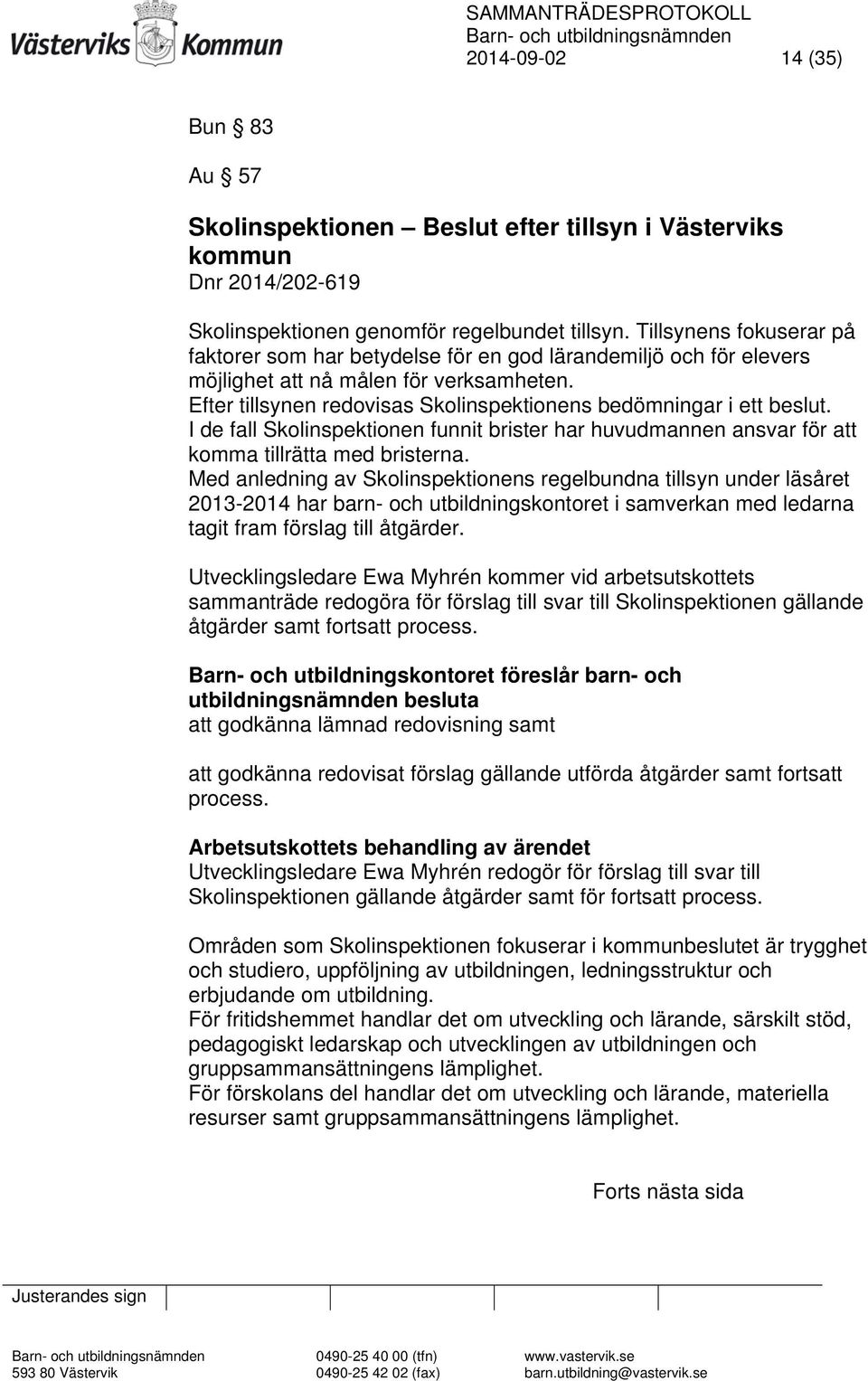 Efter tillsynen redovisas Skolinspektionens bedömningar i ett beslut. I de fall Skolinspektionen funnit brister har huvudmannen ansvar för att komma tillrätta med bristerna.