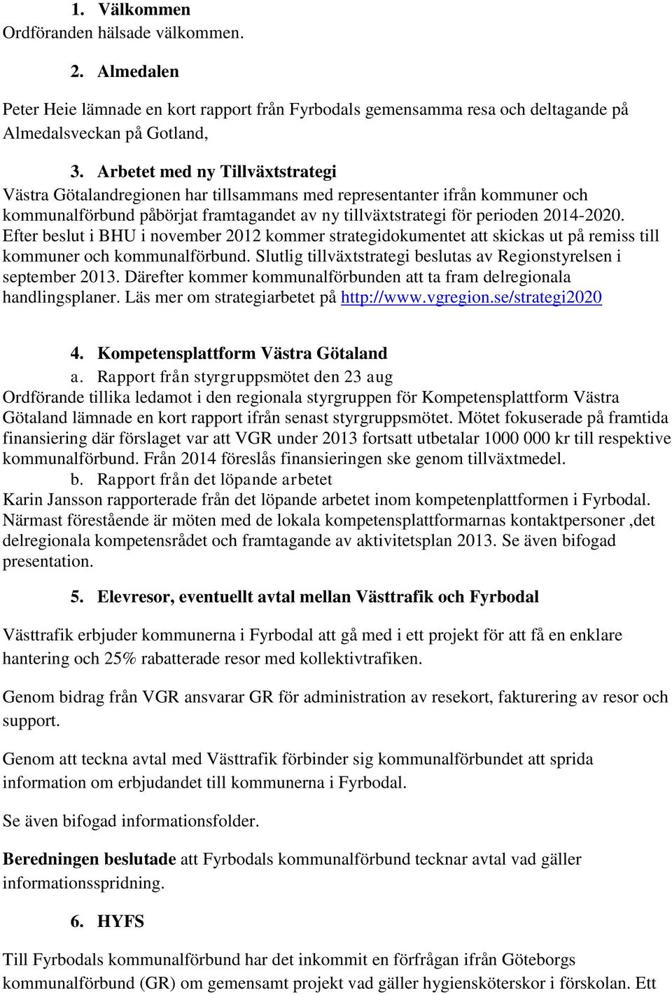 Efter beslut i BHU i november 2012 kommer strategidokumentet att skickas ut på remiss till kommuner och kommunalförbund. Slutlig tillväxtstrategi beslutas av Regionstyrelsen i september 2013.