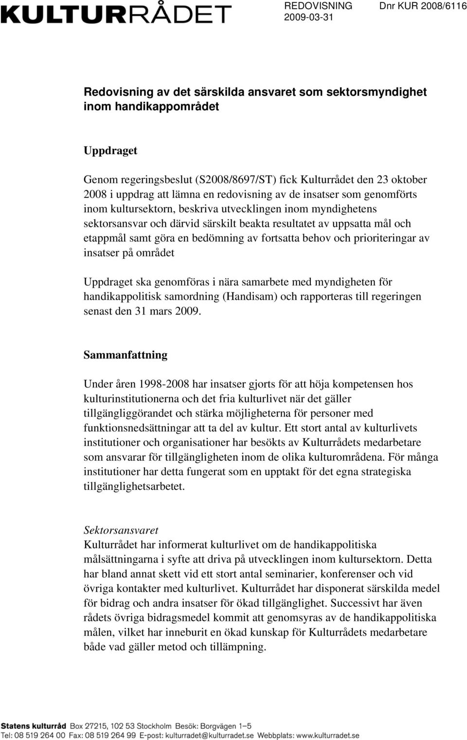 uppsatta mål och etappmål samt göra en bedömning av fortsatta behov och prioriteringar av insatser på området Uppdraget ska genomföras i nära samarbete med myndigheten för handikappolitisk samordning