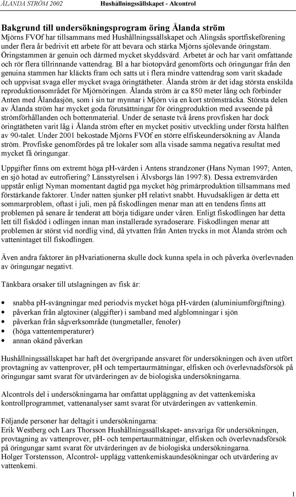 Bl a har biotopvård genomförts och öringungar från den genuina stammen har kläckts fram och satts ut i flera mindre vattendrag som varit skadade och uppvisat svaga eller mycket svaga öringtätheter.