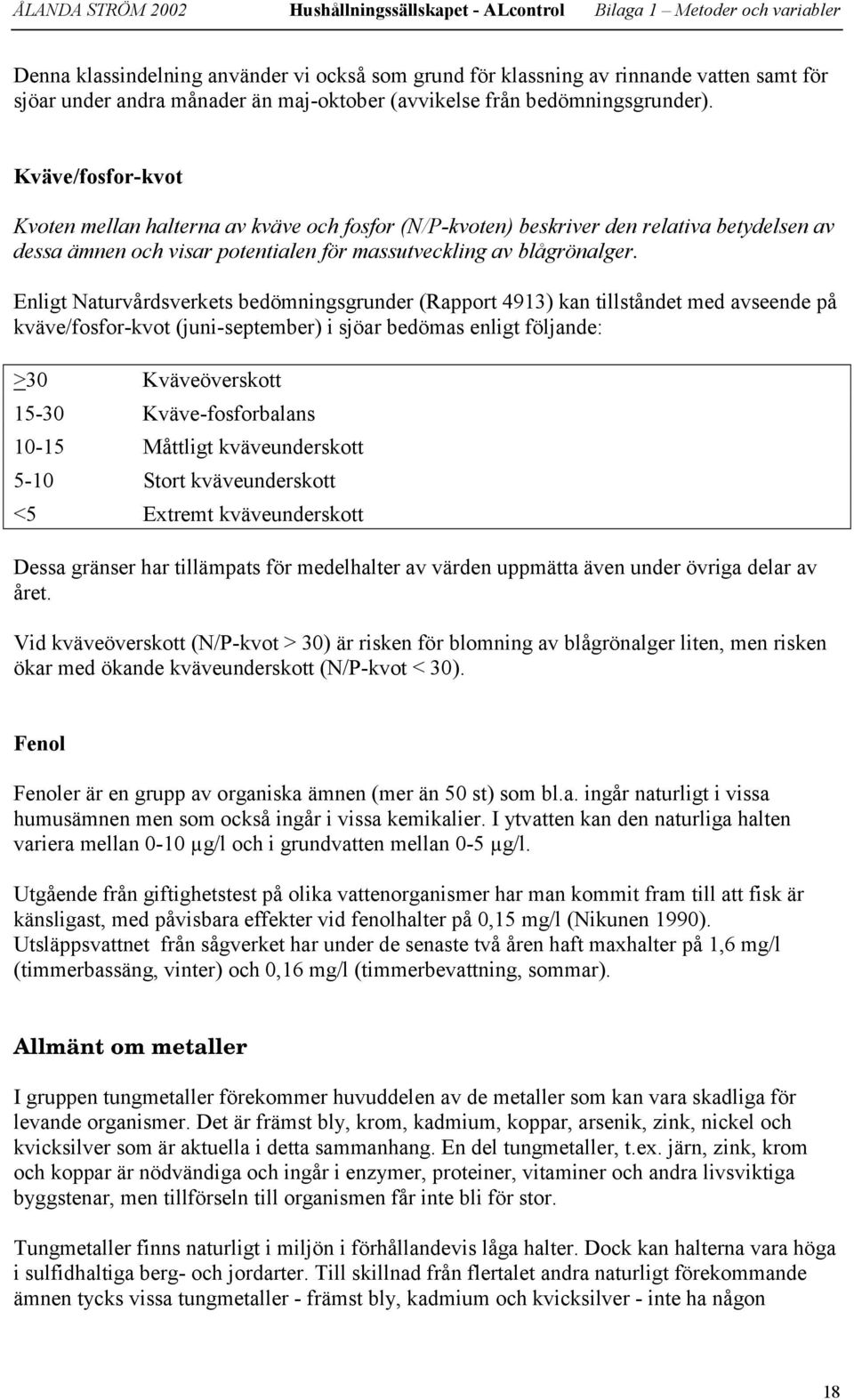 Kväve/fosfor-kvot Kvoten mellan halterna av kväve och fosfor (N/P-kvoten) beskriver den relativa betydelsen av dessa ämnen och visar potentialen för massutveckling av blågrönalger.