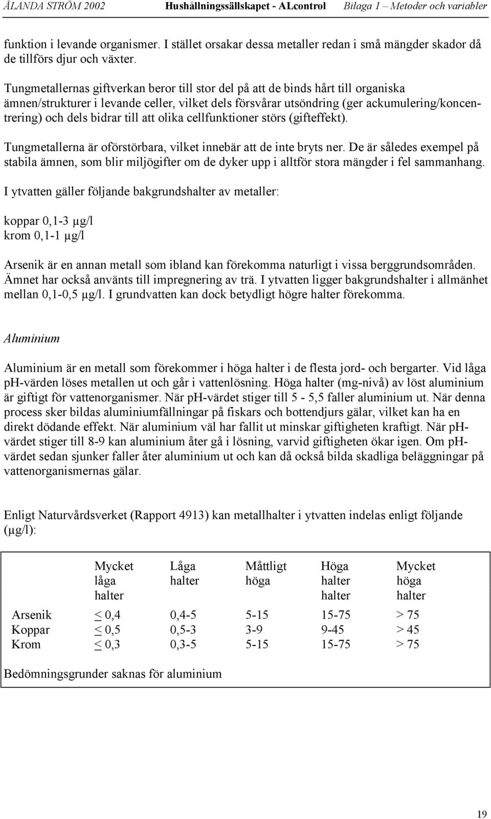 till att olika cellfunktioner störs (gifteffekt). Tungmetallerna är oförstörbara, vilket innebär att de inte bryts ner.