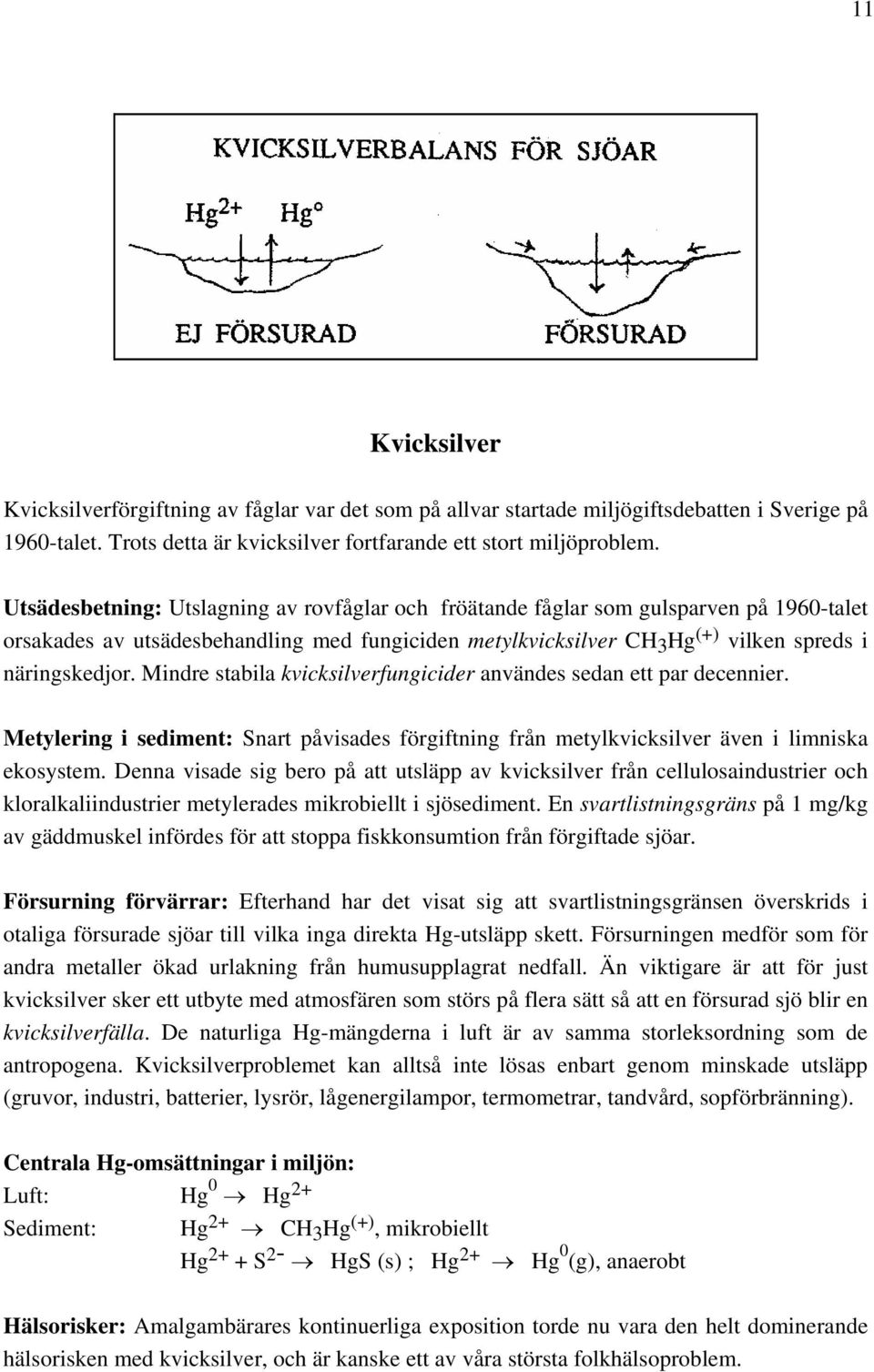 Mindre stabila kvicksilverfungicider användes sedan ett par decennier. Metylering i sediment: Snart påvisades förgiftning från metylkvicksilver även i limniska ekosystem.