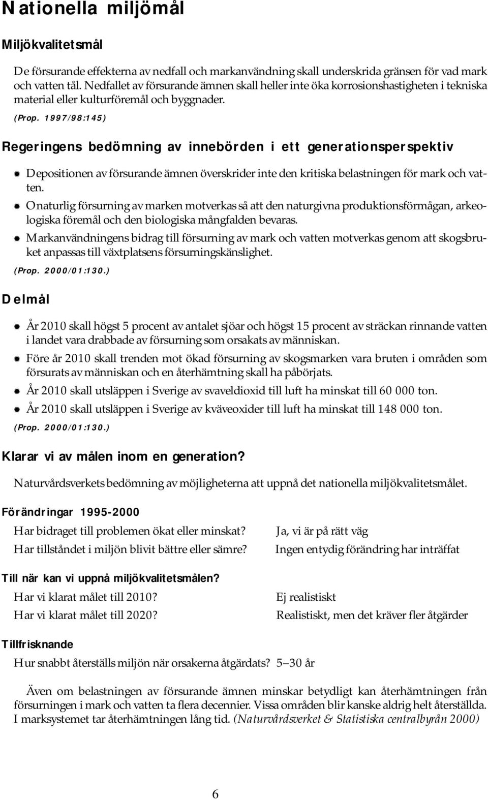 1997/98:145) Regeringens bedömning av innebörden i ett generationsperspektiv Depositionen av försurande ämnen överskrider inte den kritiska belastningen för mark och vatten.