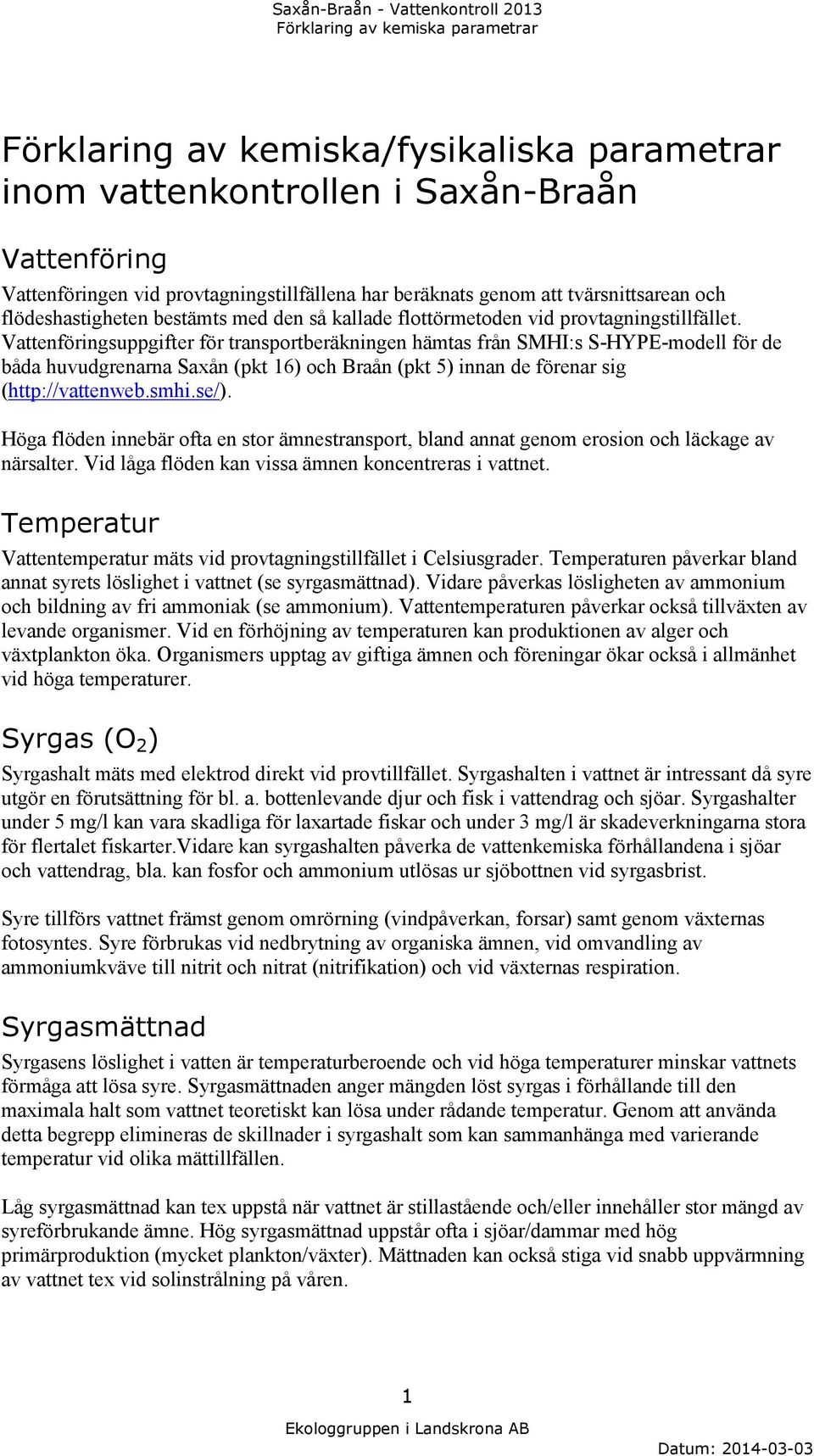 Vattenföringsuppgifter för transportberäkningen hämtas från SMHI:s S-HYPE-modell för de båda huvudgrenarna Saxån (pkt 16) och Braån (pkt 5) innan de förenar sig (http://vattenweb.smhi.se/).