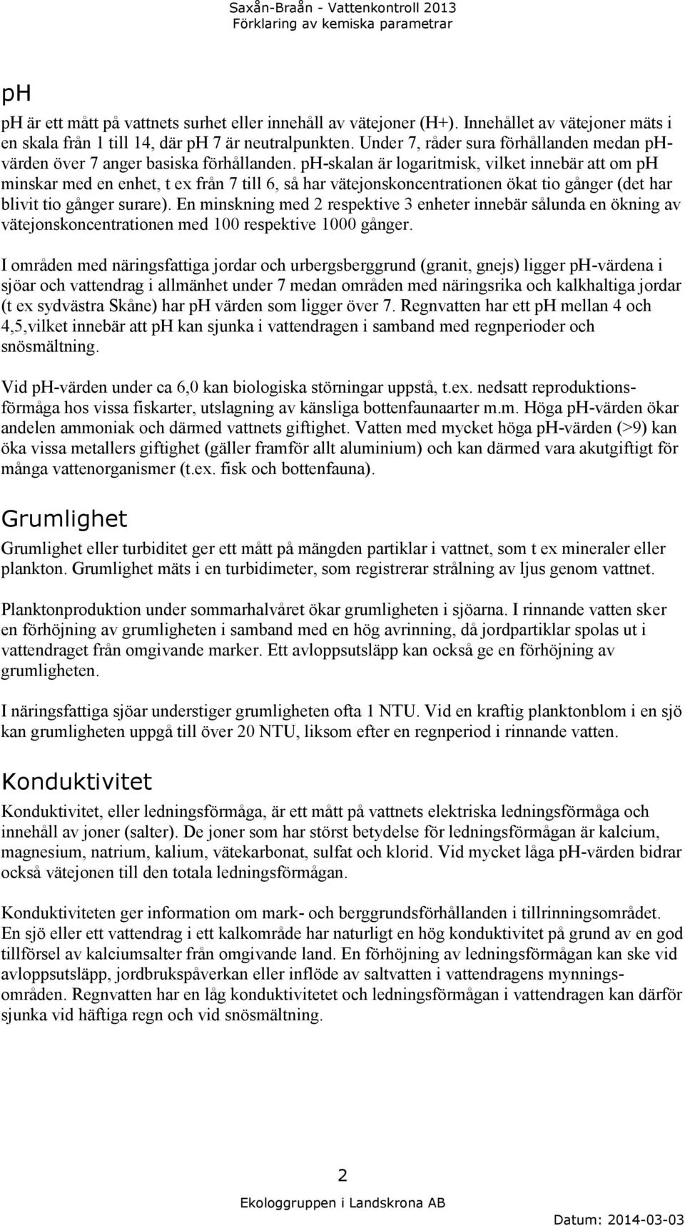 ph-skalan är logaritmisk, vilket innebär att om ph minskar med en enhet, t ex från 7 till 6, så har vätejonskoncentrationen ökat tio gånger (det har blivit tio gånger surare).