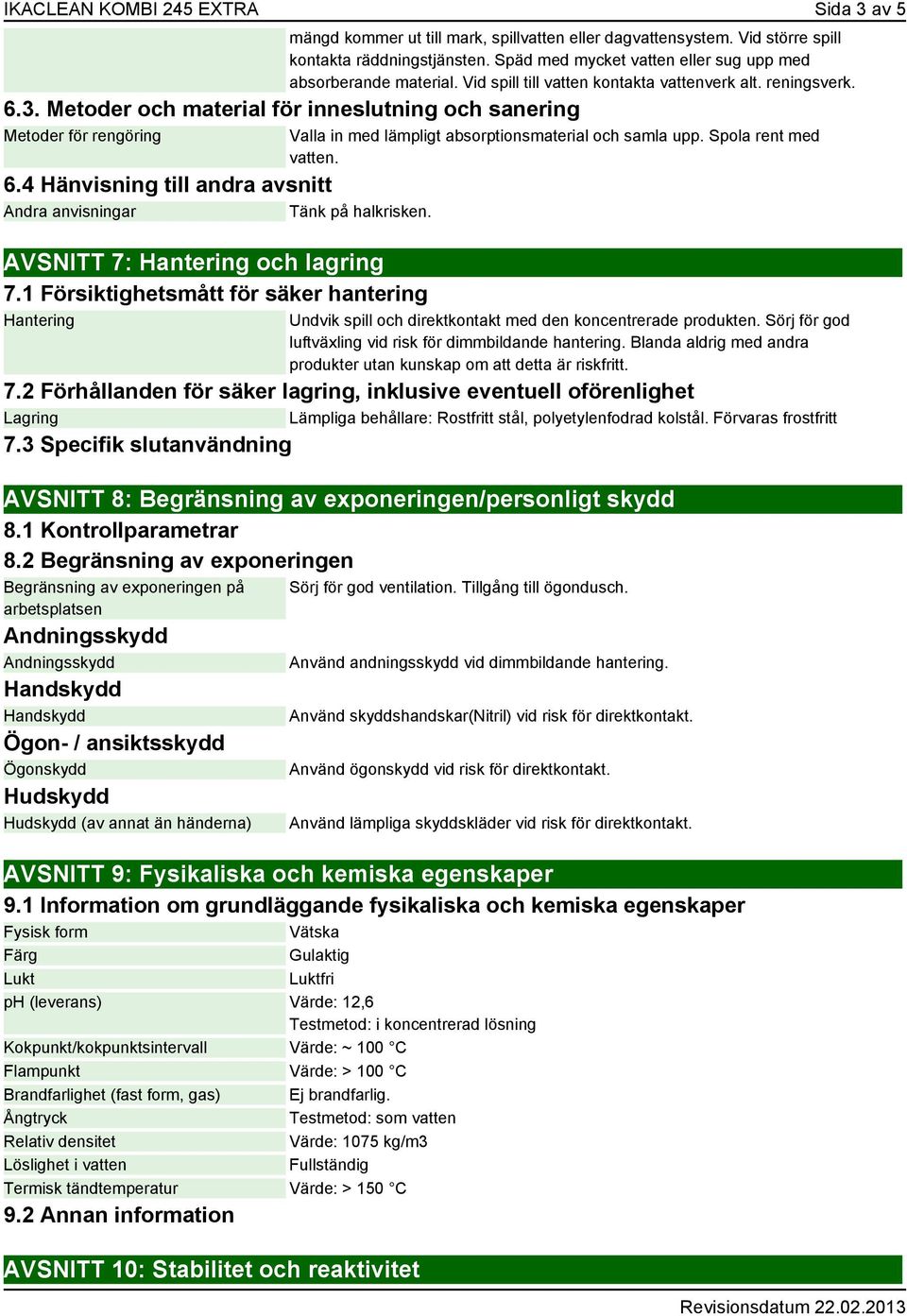 Metoder och material för inneslutning och sanering Metoder för rengöring 6.4 Hänvisning till andra avsnitt Andra anvisningar Tänk på halkrisken. AVSNITT 7: Hantering och lagring 7.