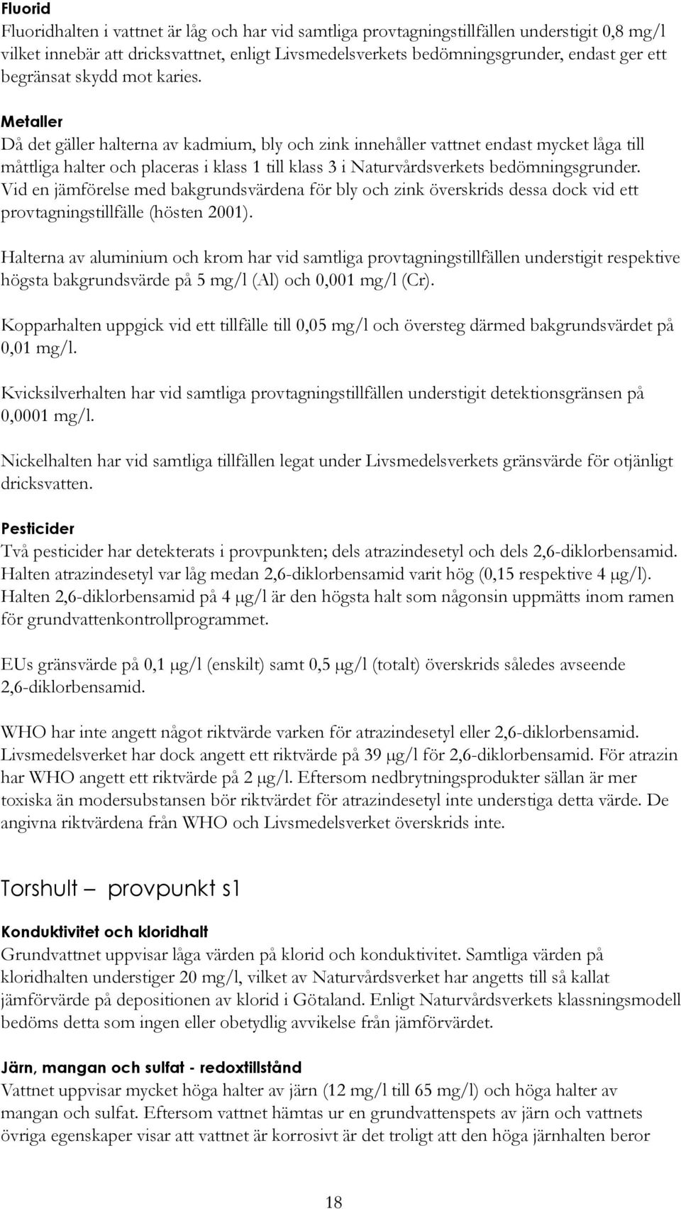 Metaller Då det gäller halterna av kadmium, bly och zink innehåller vattnet endast mycket låga till måttliga halter och placeras i klass 1 till klass 3 i Naturvårdsverkets bedömningsgrunder.