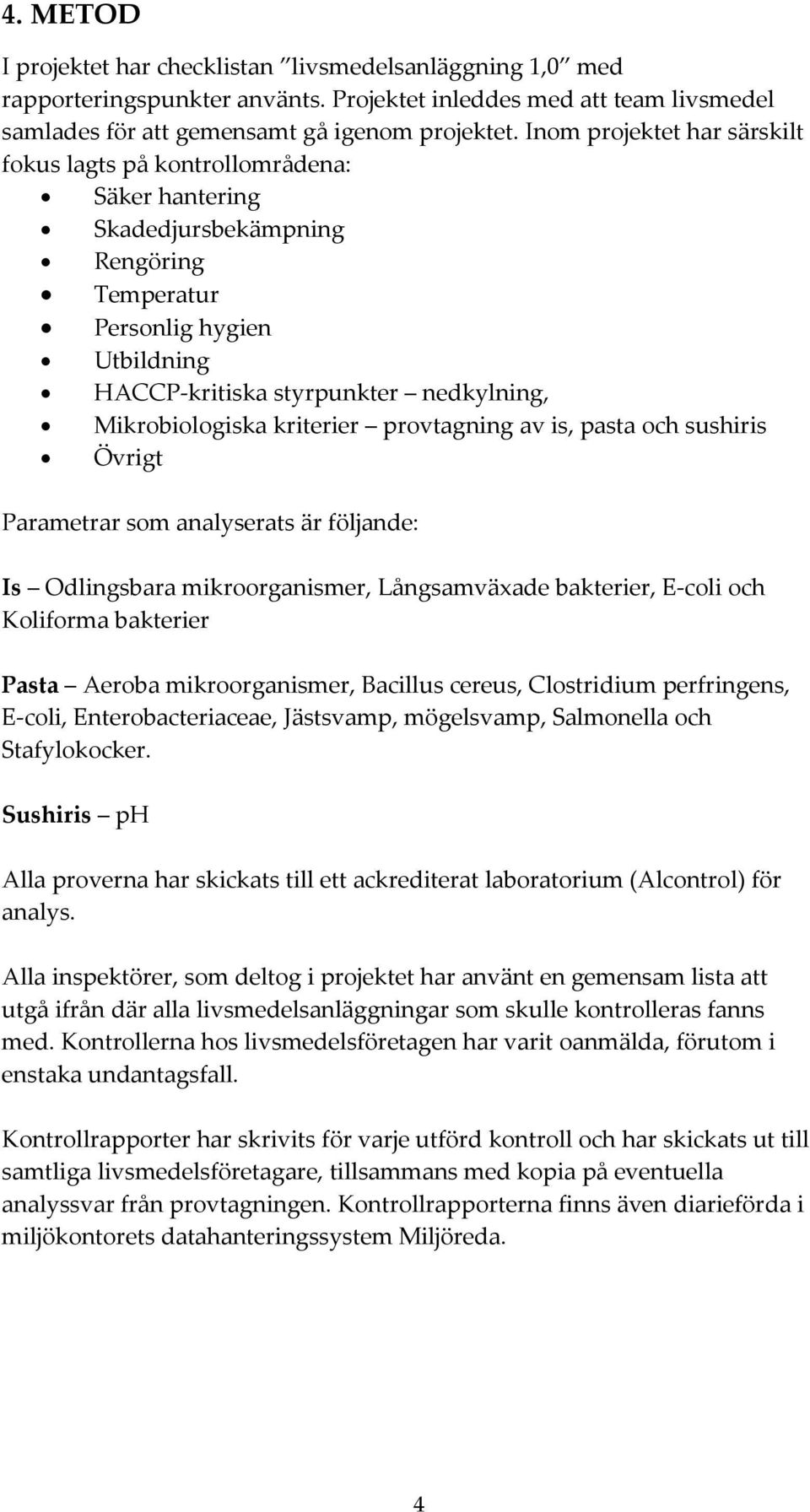 Mikrobiologiska kriterier provtagning av is, pasta och sushiris Övrigt Parametrar som analyserats är följande: Is Odlingsbara mikroorganismer, Långsamväxade bakterier, E coli och Koliforma bakterier