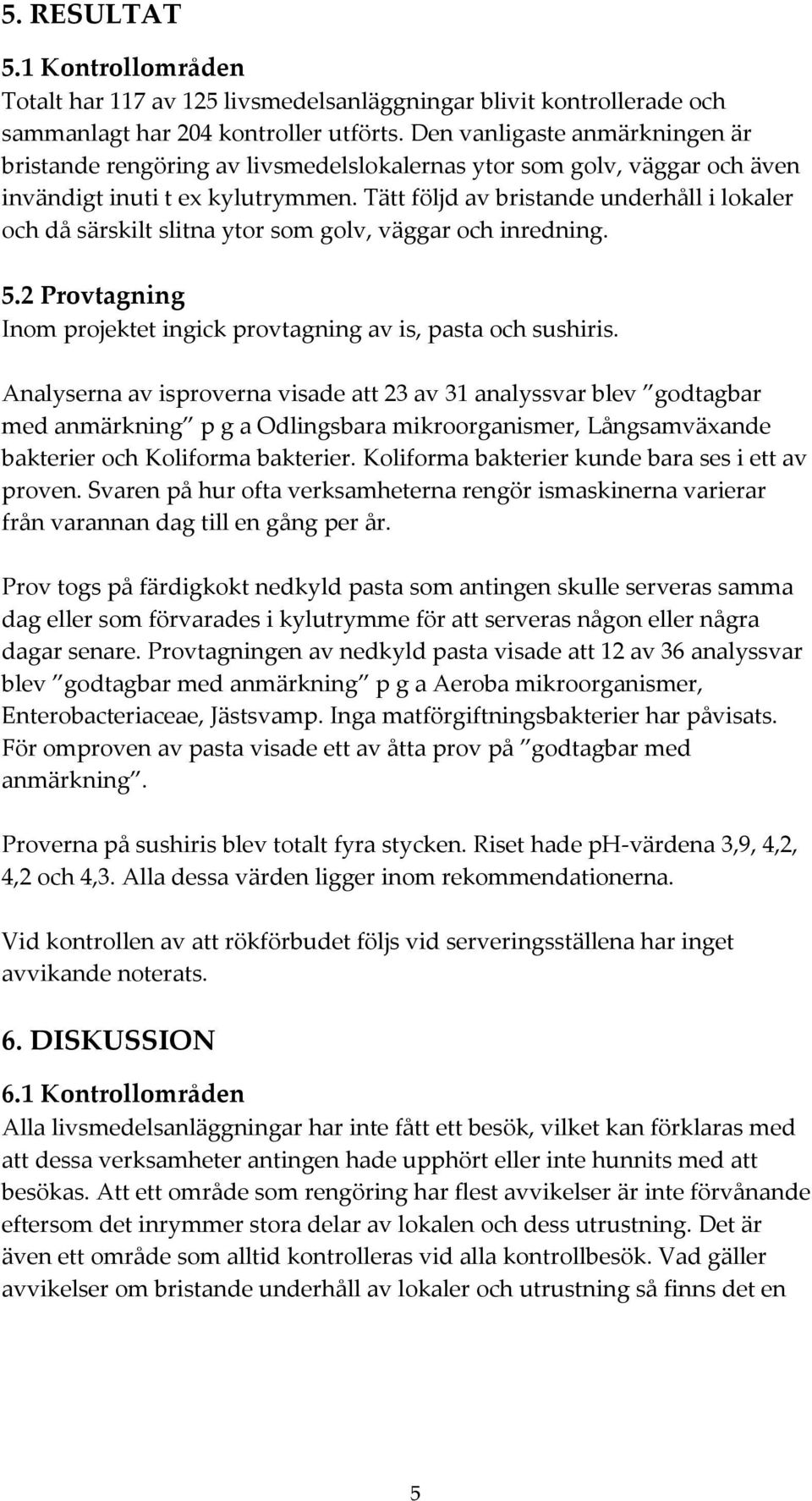 Tätt följd av bristande underhåll i lokaler och då särskilt slitna ytor som golv, väggar och inredning. 5.2 Provtagning Inom projektet ingick provtagning av is, pasta och sushiris.