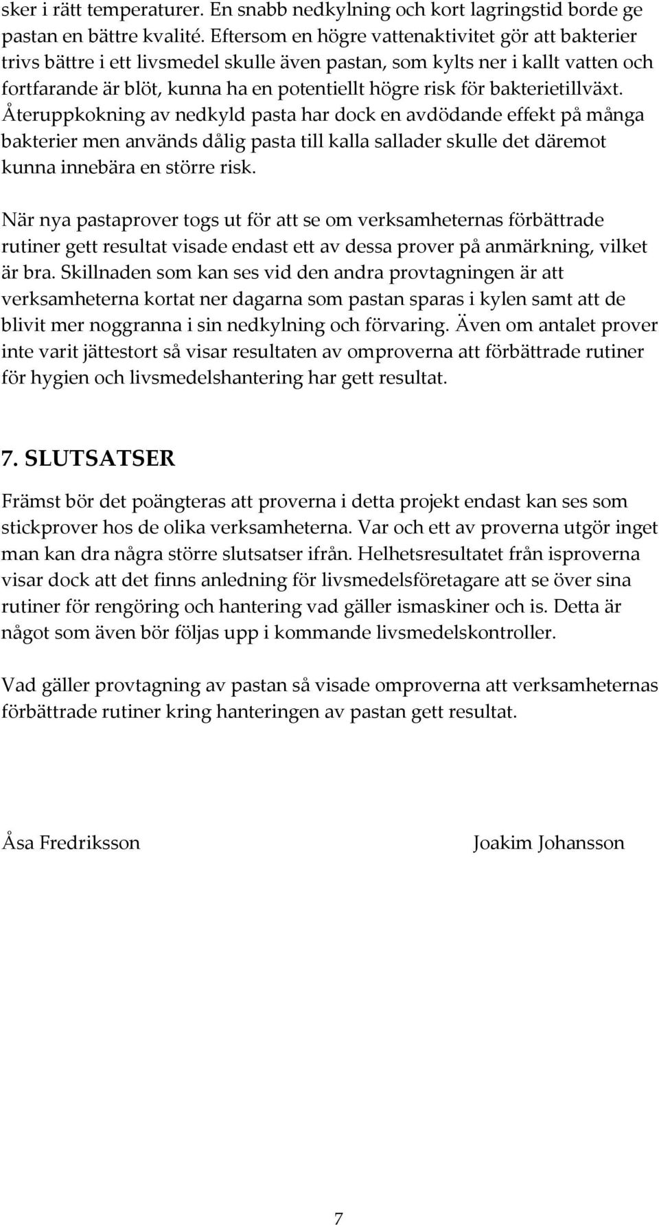 bakterietillväxt. Återuppkokning av nedkyld pasta har dock en avdödande effekt på många bakterier men används dålig pasta till kalla sallader skulle det däremot kunna innebära en större risk.