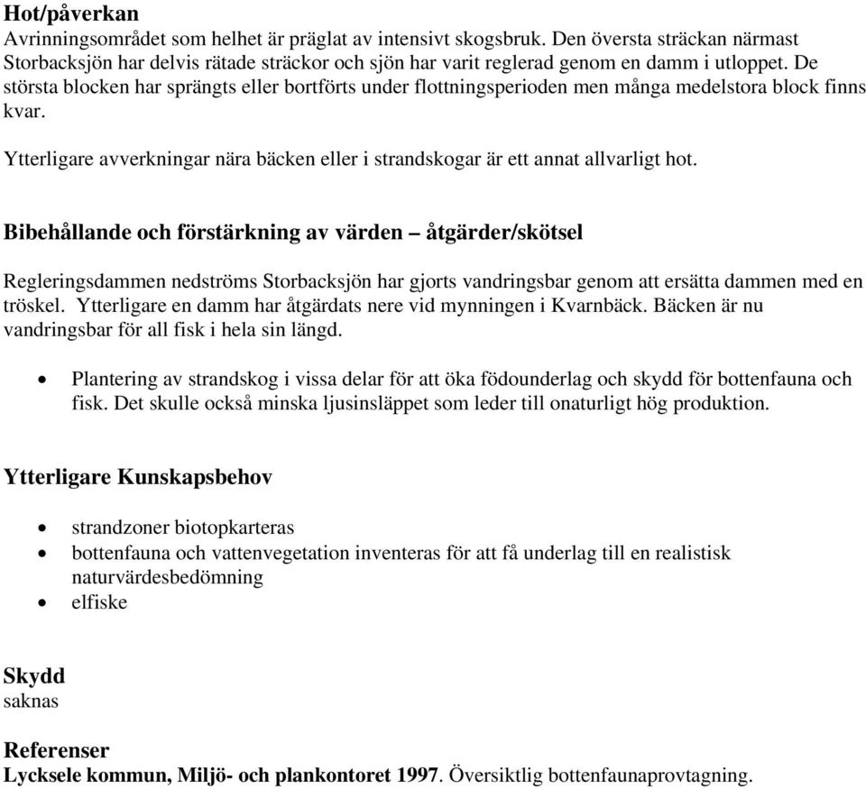 Bibehållande och förstärkning av värden åtgärder/skötsel Regleringsdammen nedströms Storbacksjön har gjorts vandringsbar genom att ersätta dammen med en tröskel.