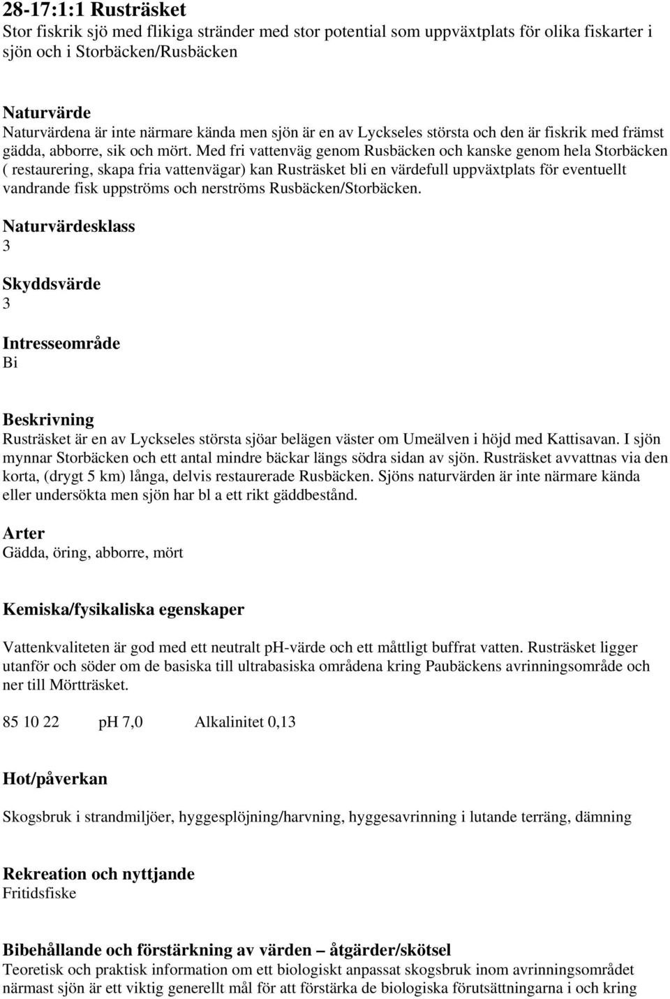 Med fri vattenväg genom Rusbäcken och kanske genom hela Storbäcken ( restaurering, skapa fria vattenvägar) kan Rusträsket bli en värdefull uppväxtplats för eventuellt vandrande fisk uppströms och