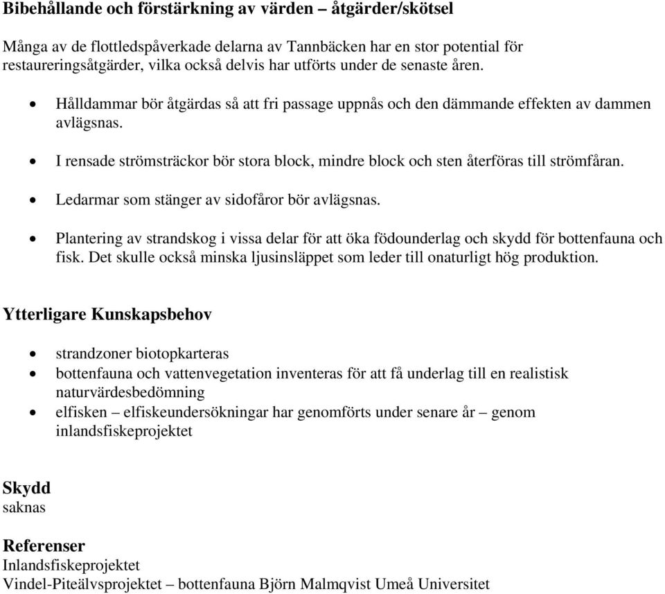 Ledarmar som stänger av sidofåror bör avlägsnas. Plantering av strandskog i vissa delar för att öka födounderlag och skydd för bottenfauna och fisk.