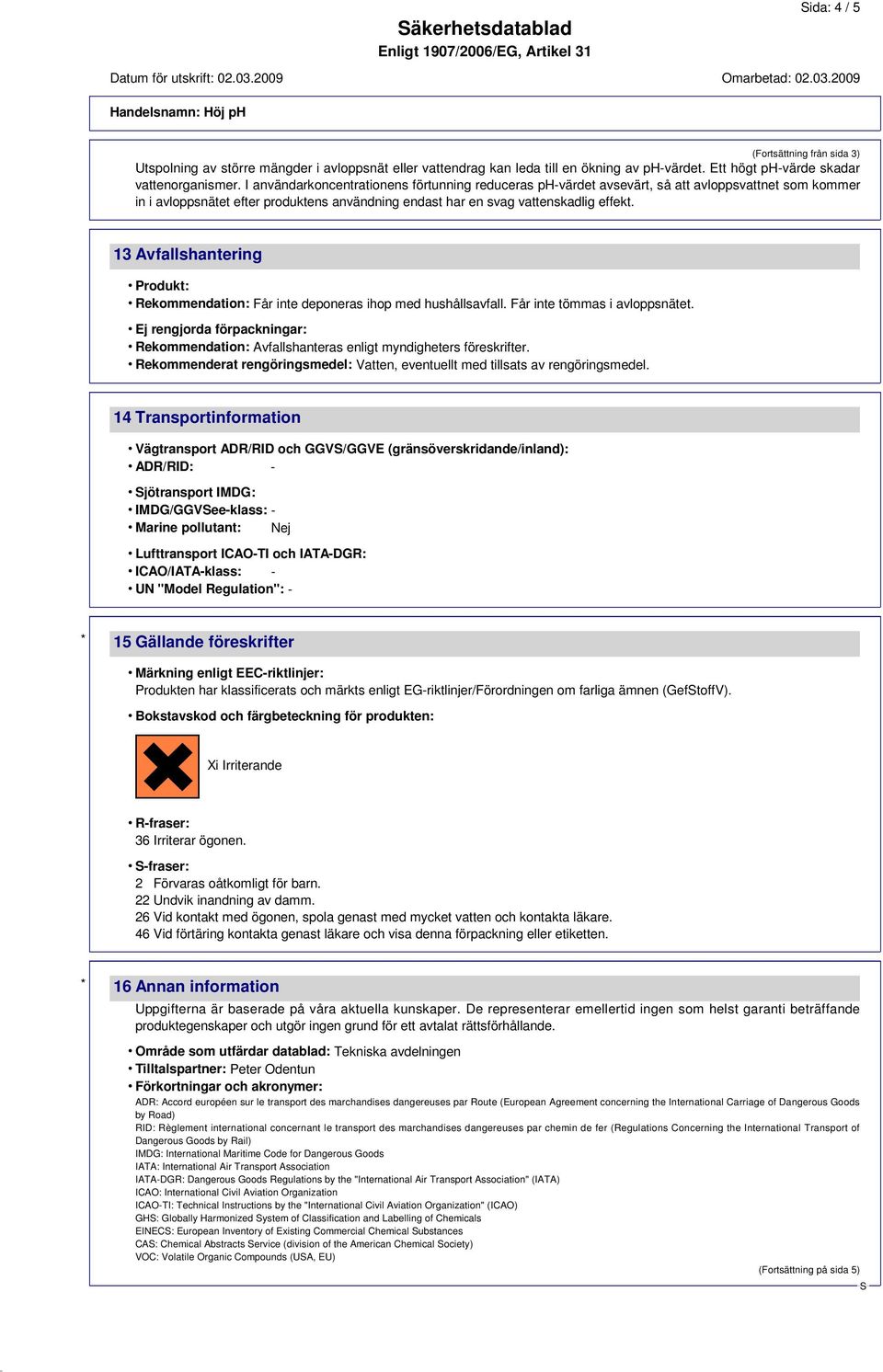 13 Avfallshantering Produkt: Rekommendation: Får inte deponeras ihop med hushållsavfall. Får inte tömmas i avloppsnätet.