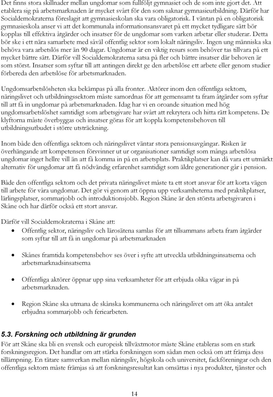 I väntan på en obligatorisk gymnasieskola anser vi att det kommunala informationsansvaret på ett mycket tydligare sätt bör kopplas till effektiva åtgärder och insatser för de ungdomar som varken
