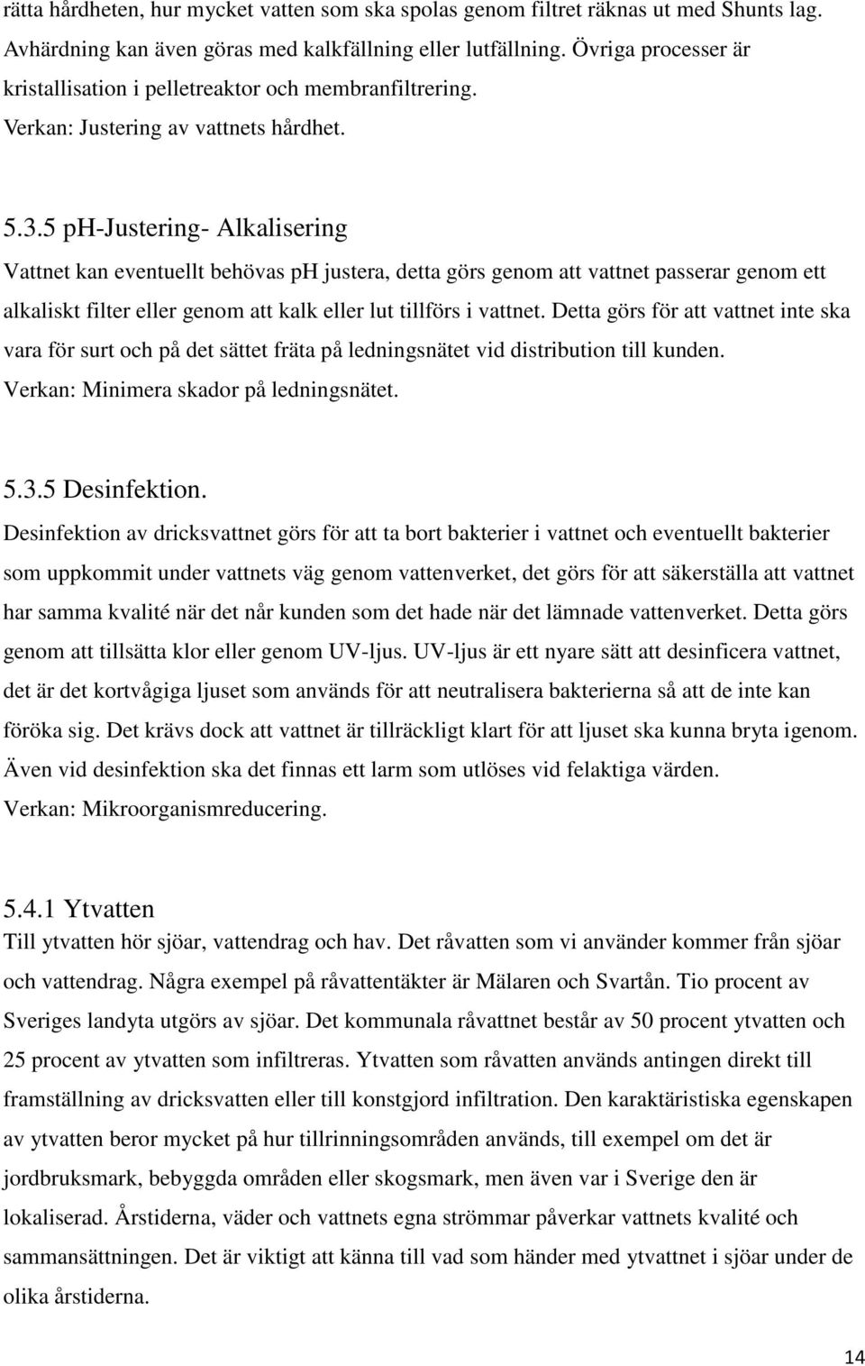 5 ph-justering- Alkalisering Vattnet kan eventuellt behövas ph justera, detta görs genom att vattnet passerar genom ett alkaliskt filter eller genom att kalk eller lut tillförs i vattnet.