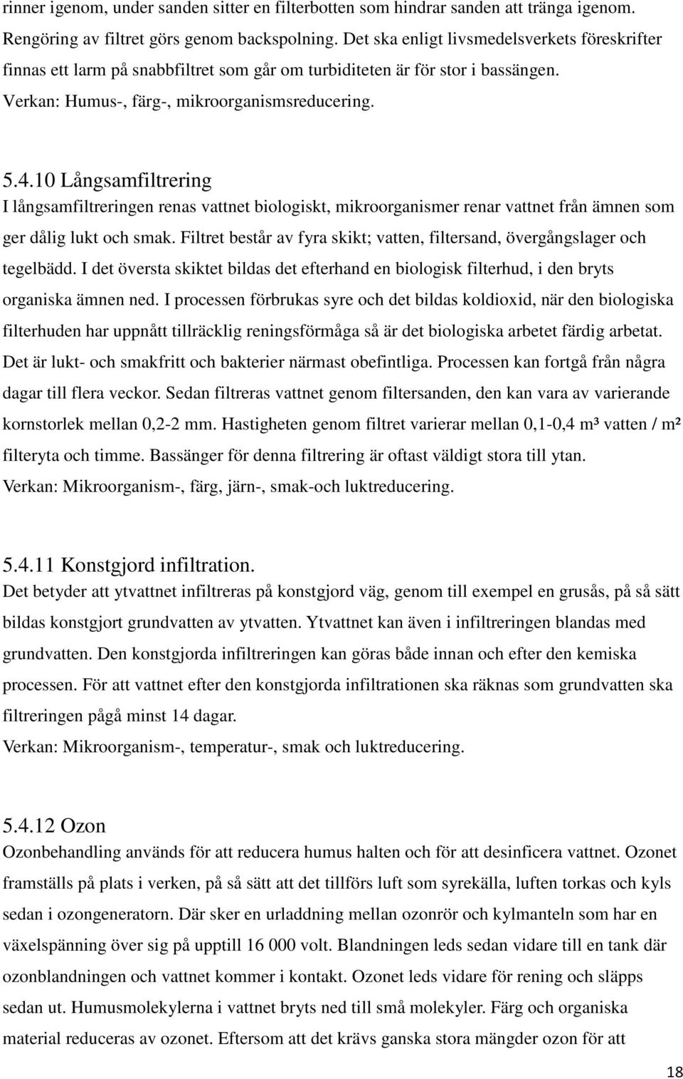 10 Långsamfiltrering I långsamfiltreringen renas vattnet biologiskt, mikroorganismer renar vattnet från ämnen som ger dålig lukt och smak.