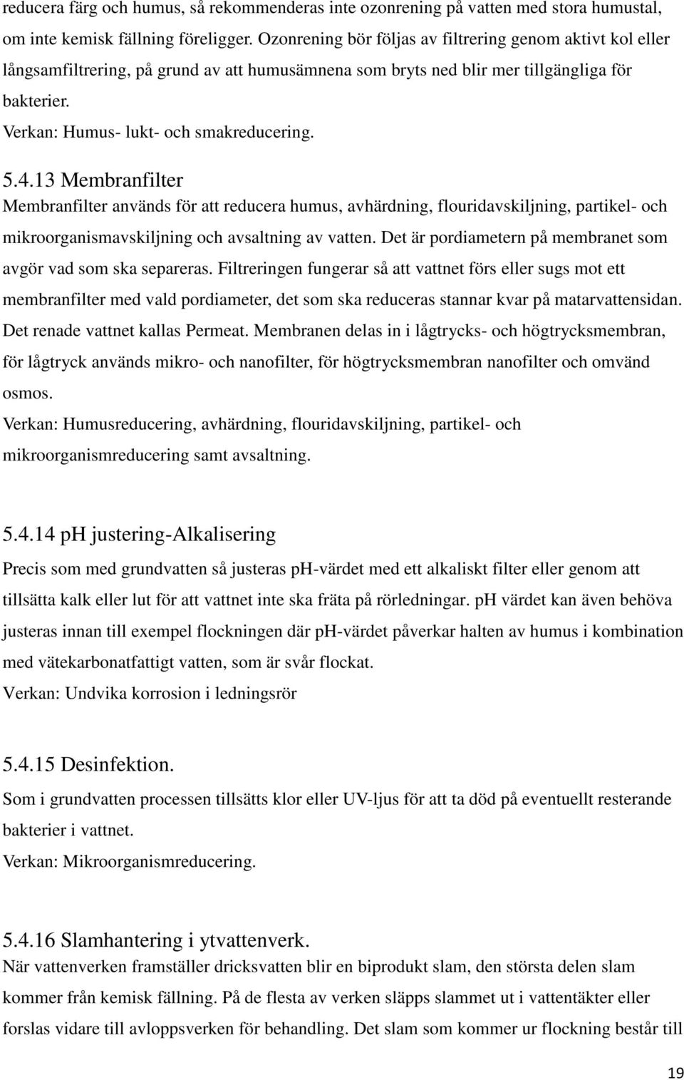 4.13 Membranfilter Membranfilter används för att reducera humus, avhärdning, flouridavskiljning, partikel- och mikroorganismavskiljning och avsaltning av vatten.