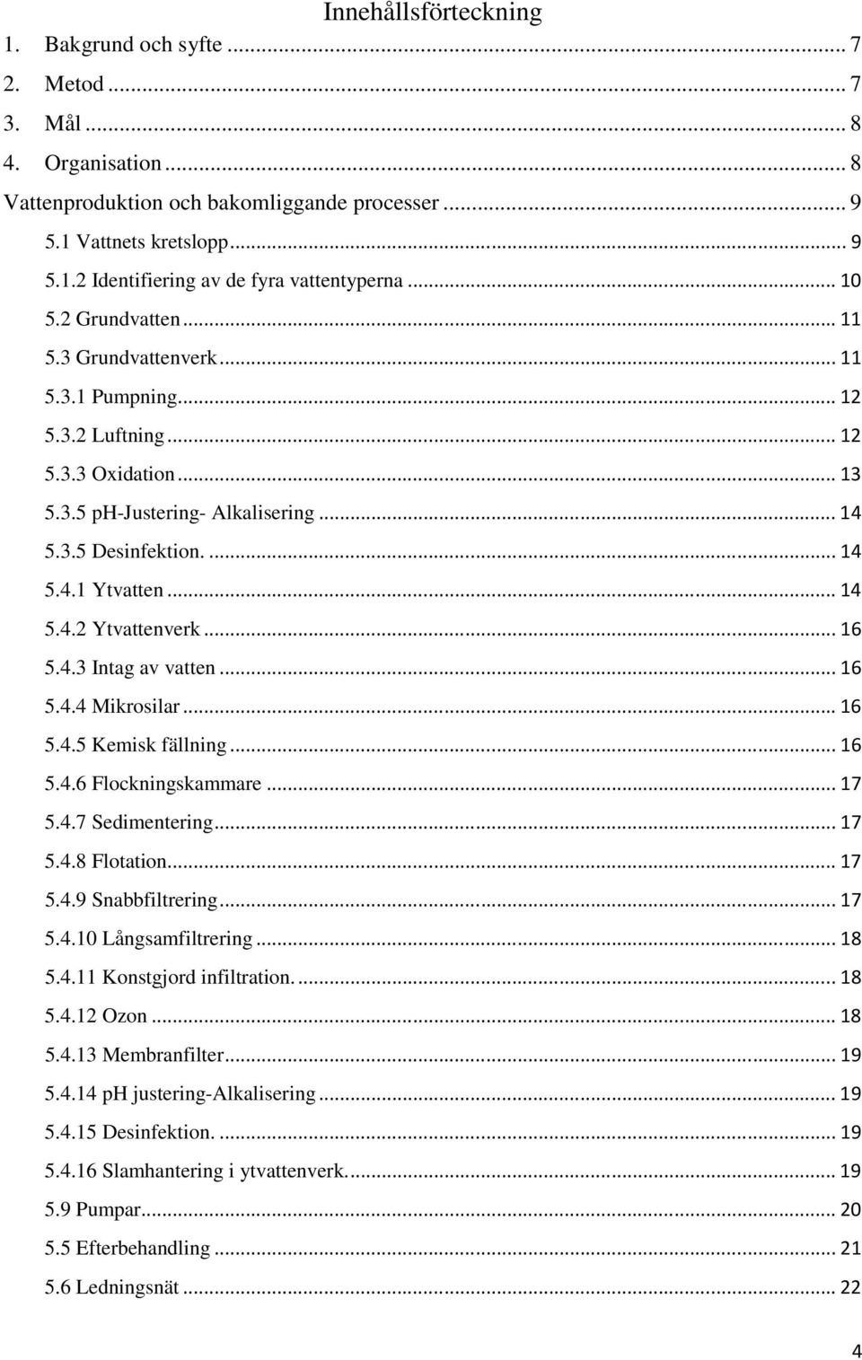 .. 14 5.4.2 Ytvattenverk... 16 5.4.3 Intag av vatten... 16 5.4.4 Mikrosilar... 16 5.4.5 Kemisk fällning... 16 5.4.6 Flockningskammare... 17 5.4.7 Sedimentering... 17 5.4.8 Flotation... 17 5.4.9 Snabbfiltrering.