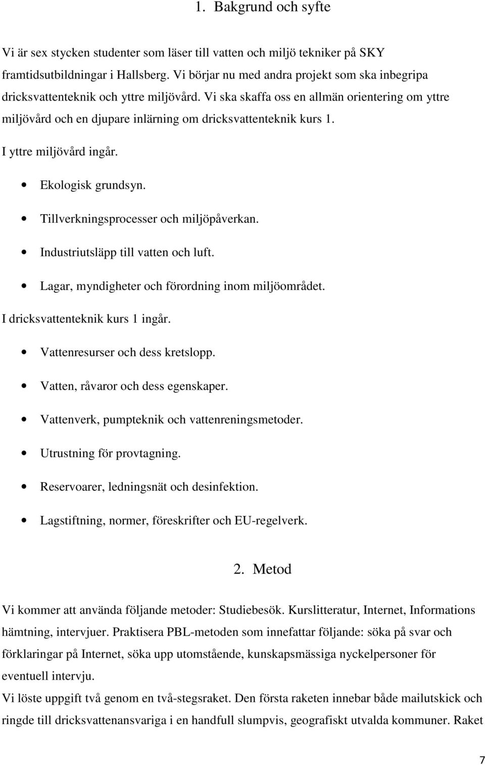 Vi ska skaffa oss en allmän orientering om yttre miljövård och en djupare inlärning om dricksvattenteknik kurs 1. I yttre miljövård ingår. Ekologisk grundsyn. Tillverkningsprocesser och miljöpåverkan.