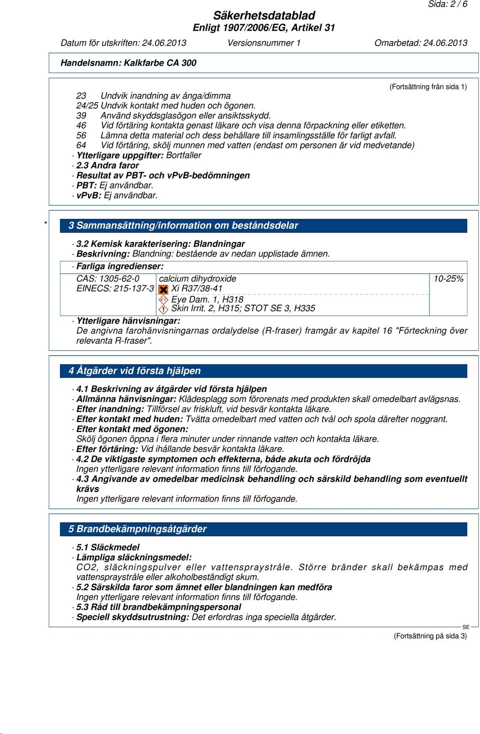 64 Vid förtäring, skölj munnen med vatten (endast om personen är vid medvetande) Ytterligare uppgifter: Bortfaller 2.3 Andra faror Resultat av PBT- och vpvb-bedömningen PBT: Ej användbar.