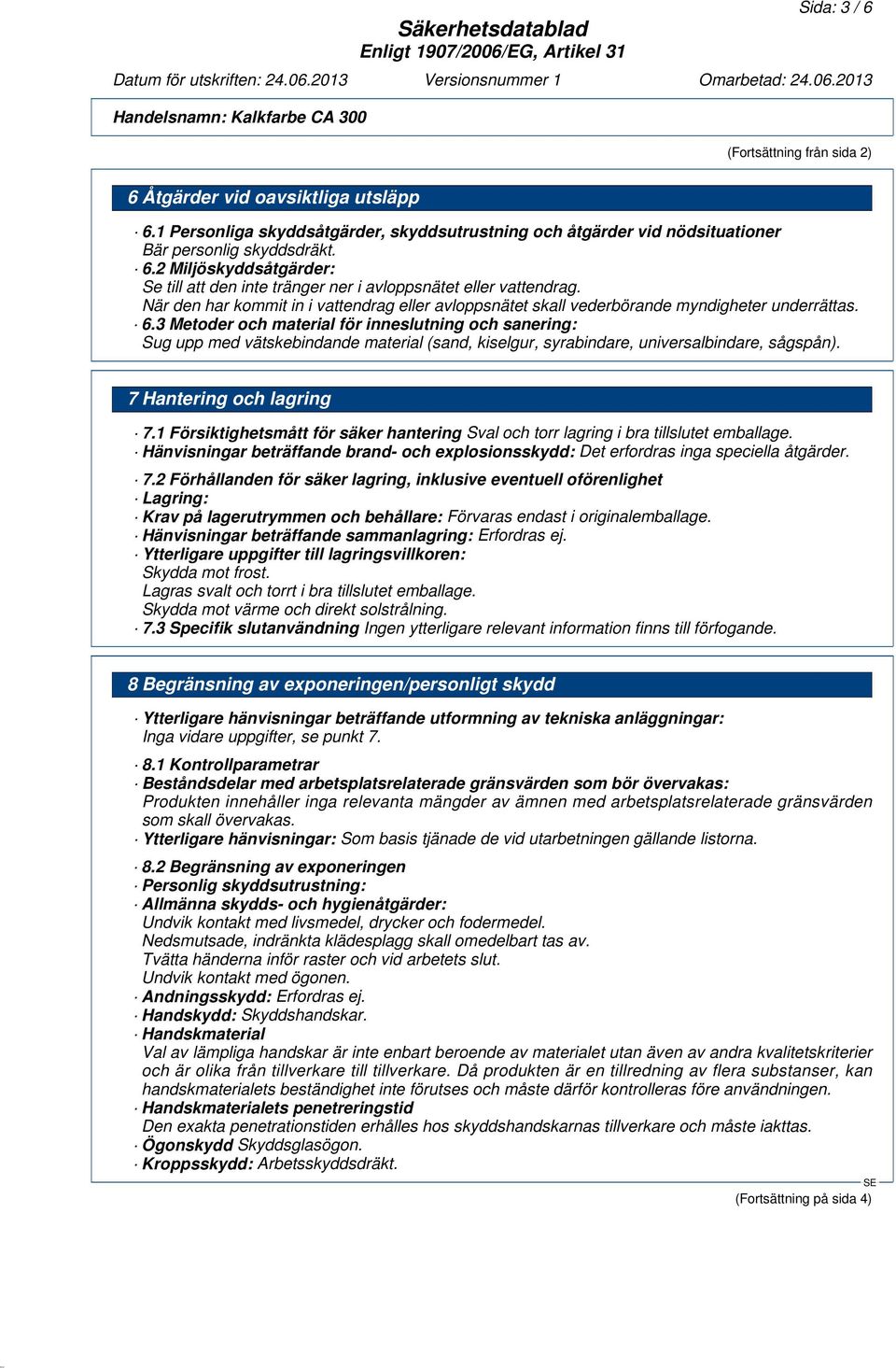 3 Metoder och material för inneslutning och sanering: Sug upp med vätskebindande material (sand, kiselgur, syrabindare, universalbindare, sågspån). 7 Hantering och lagring 7.