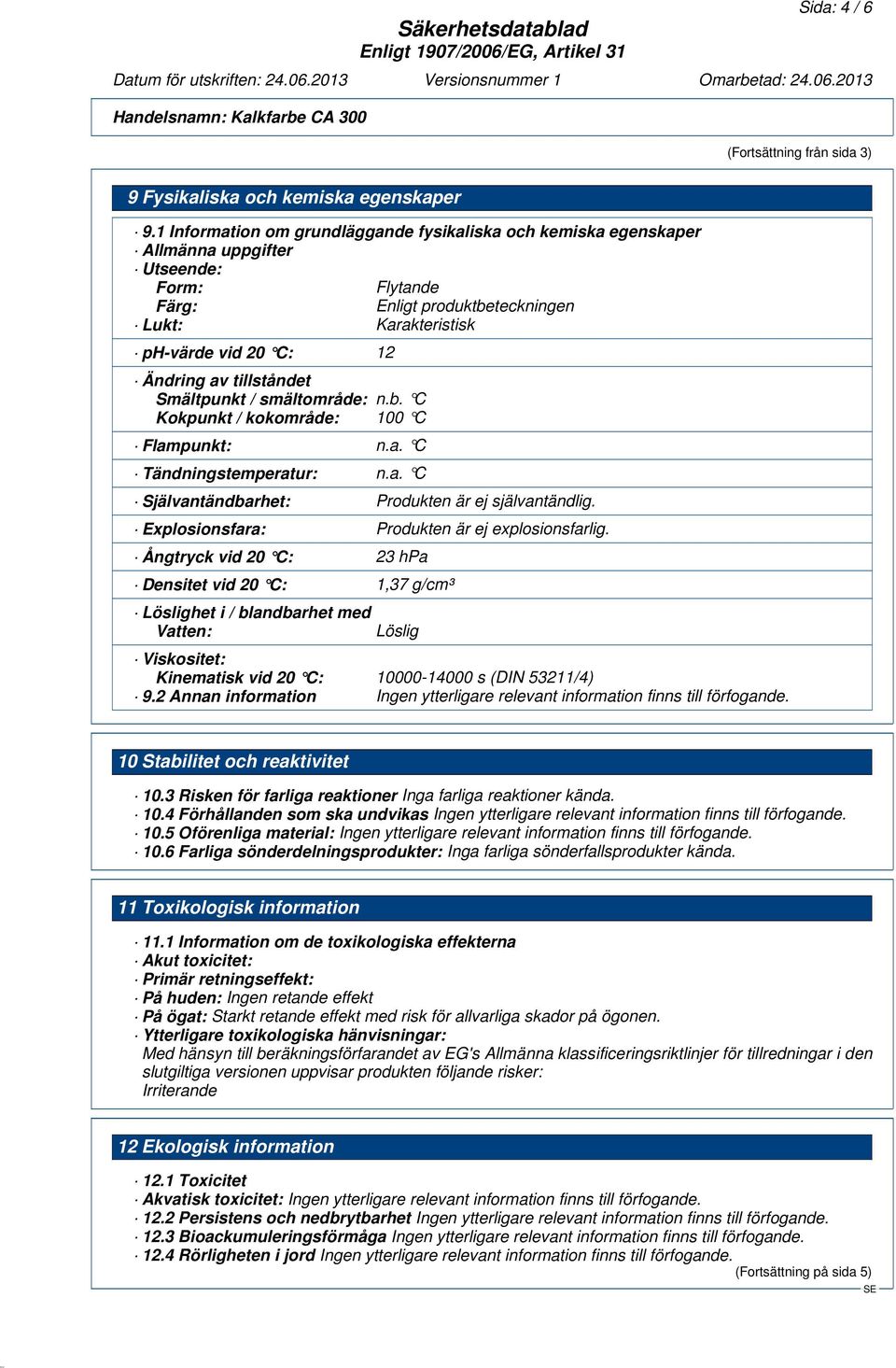tillståndet Smältpunkt / smältområde: n.b. C Kokpunkt / kokområde: 100 C Flampunkt: n.a. C Tändningstemperatur: n.a. C Självantändbarhet: Produkten är ej självantändlig.