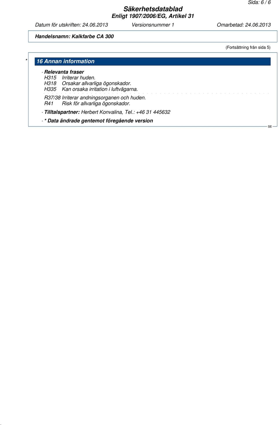 H335 Kan orsaka irritation i luftvägarna. R37/38 Irriterar andningsorganen och huden.