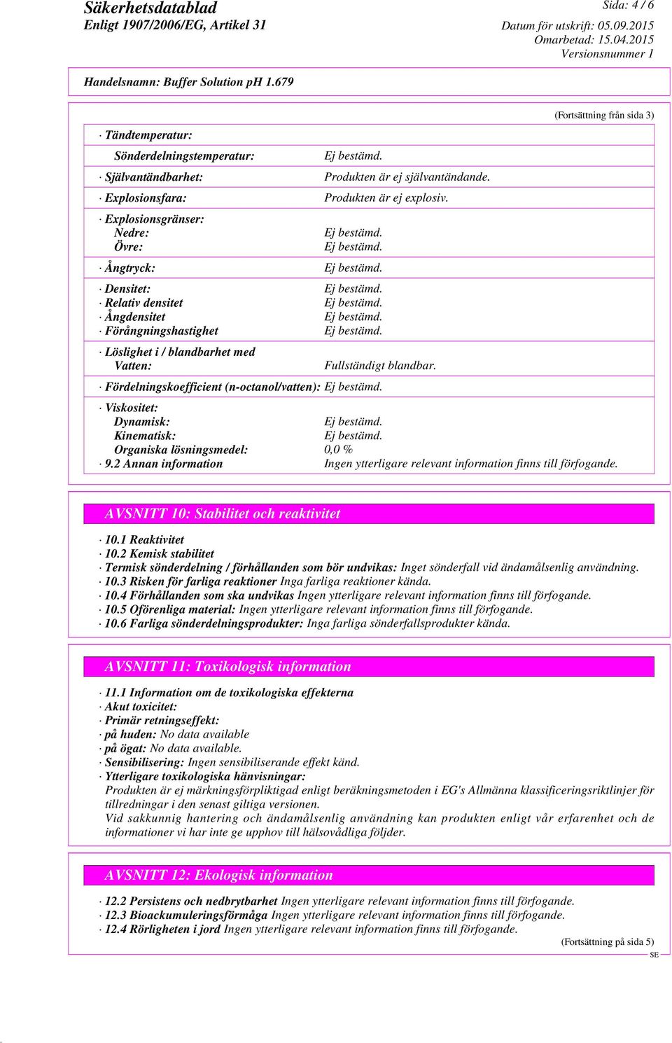 Fördelningskoefficient (n-octanol/vatten): (Fortsättning från sida 3) Viskositet: Dynamisk: Kinematisk: Organiska lösningsmedel: 0,0 % 9.2 Annan information AVSNITT 10: Stabilitet och reaktivitet 10.