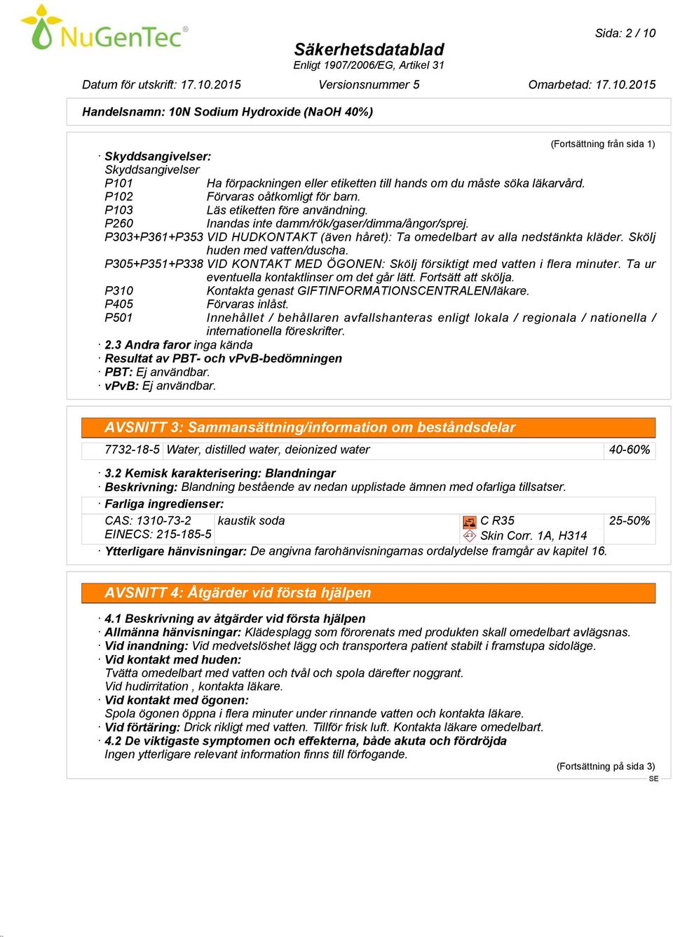 Skölj huden med vatten/duscha. P305+P351+P338 VID KONTAKT MED ÖGONEN: Skölj försiktigt med vatten i flera minuter. Ta ur eventuella kontaktlinser om det går lätt. Fortsätt att skölja.