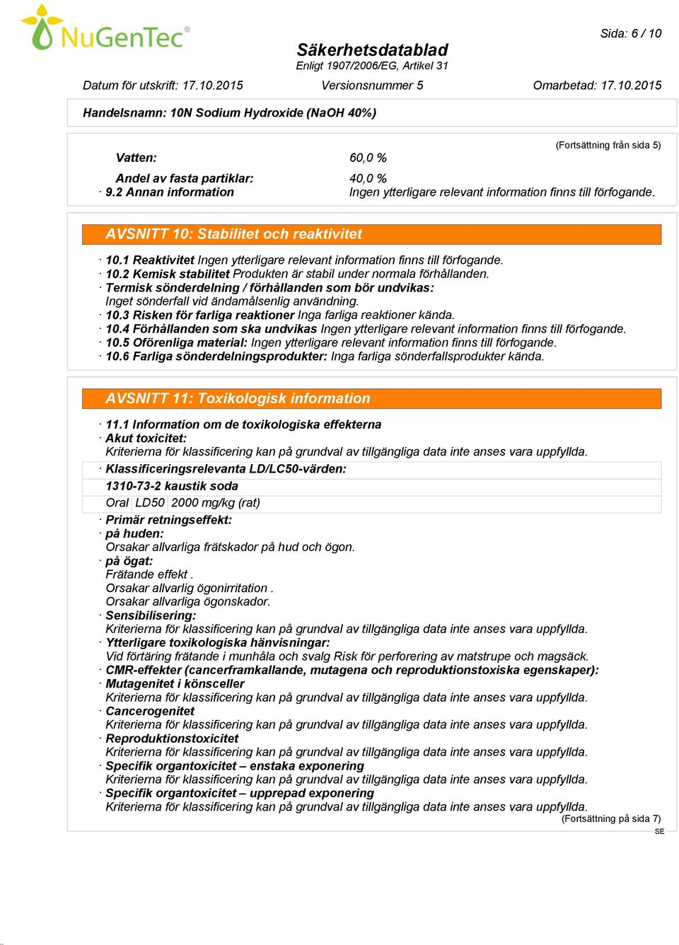 Termisk sönderdelning / förhållanden som bör undvikas: Inget sönderfall vid ändamålsenlig användning. 10.3 Risken för farliga reaktioner Inga farliga reaktioner kända. 10.4 Förhållanden som ska undvikas Ingen ytterligare relevant information finns till förfogande.