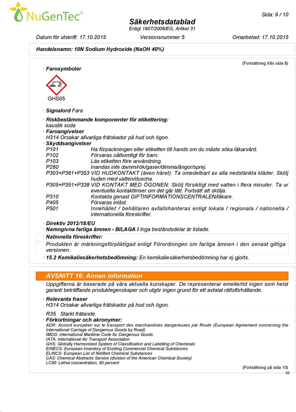 P260 Inandas inte damm/rök/gaser/dimma/ångor/sprej. P303+P361+P353 VID HUDKONTAKT (även håret): Ta omedelbart av alla nedstänkta kläder. Skölj huden med vatten/duscha.