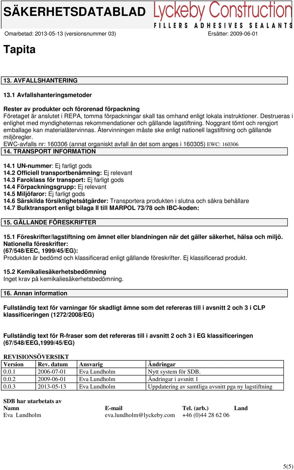Återvinningen måste ske enligt nationell lagstiftning och gällande miljöregler. EWC-avfalls nr: 160306 (annat organiskt avfall än det som anges i 160305) EWC: 160306 14. TRANSPORT INFORMATION 14.