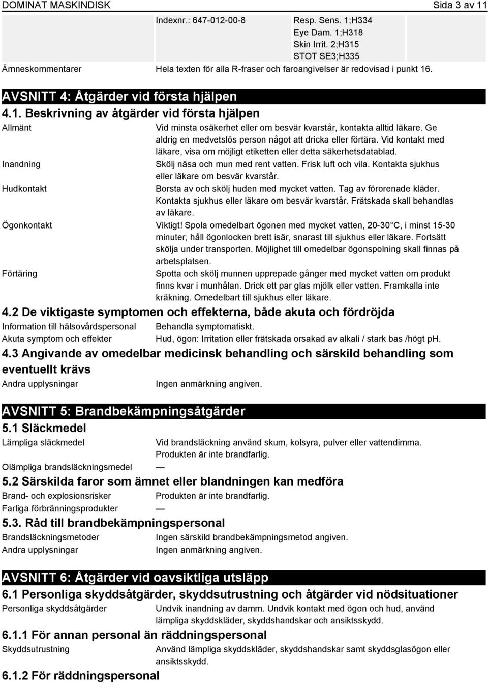 Ge aldrig en medvetslös person något att dricka eller förtära. Vid kontakt med läkare, visa om möjligt etiketten eller detta säkerhetsdatablad. Inandning Skölj näsa och mun med rent vatten.