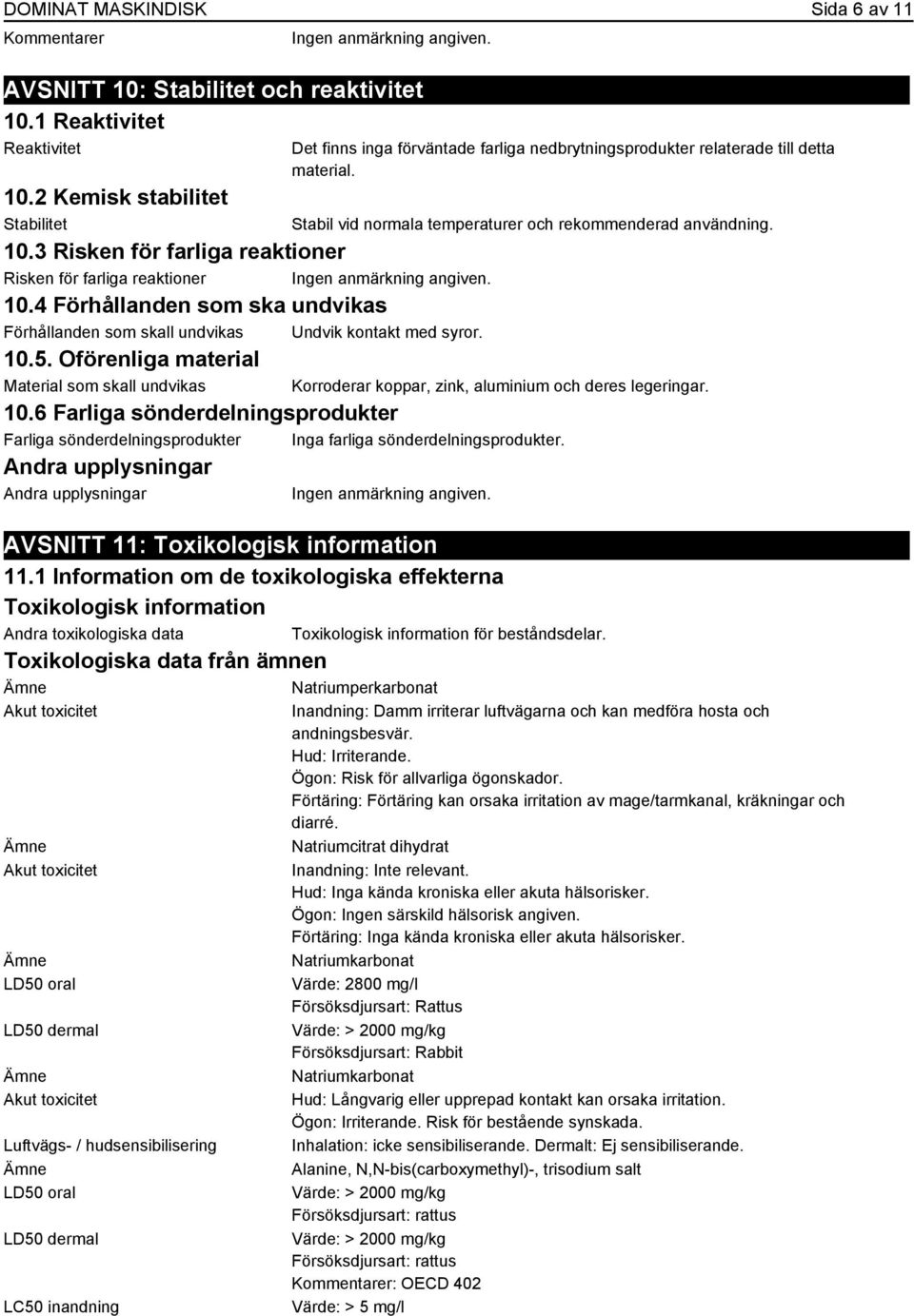 Oförenliga material Material som skall undvikas 10.6 Farliga sönderdelningsprodukter Farliga sönderdelningsprodukter Inga farliga sönderdelningsprodukter.
