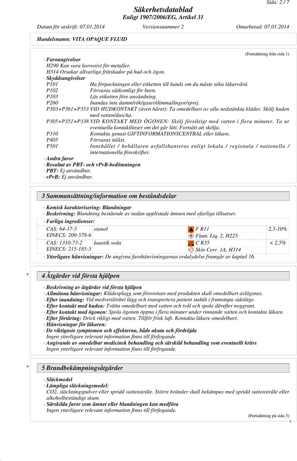 P260 Inandas inte damm/rök/gaser/dimma/ångor/sprej. P303+P361+P353 VID HUDKONTAKT (även håret): Ta omedelbart av alla nedstänkta kläder. kölj huden med vatten/duscha.