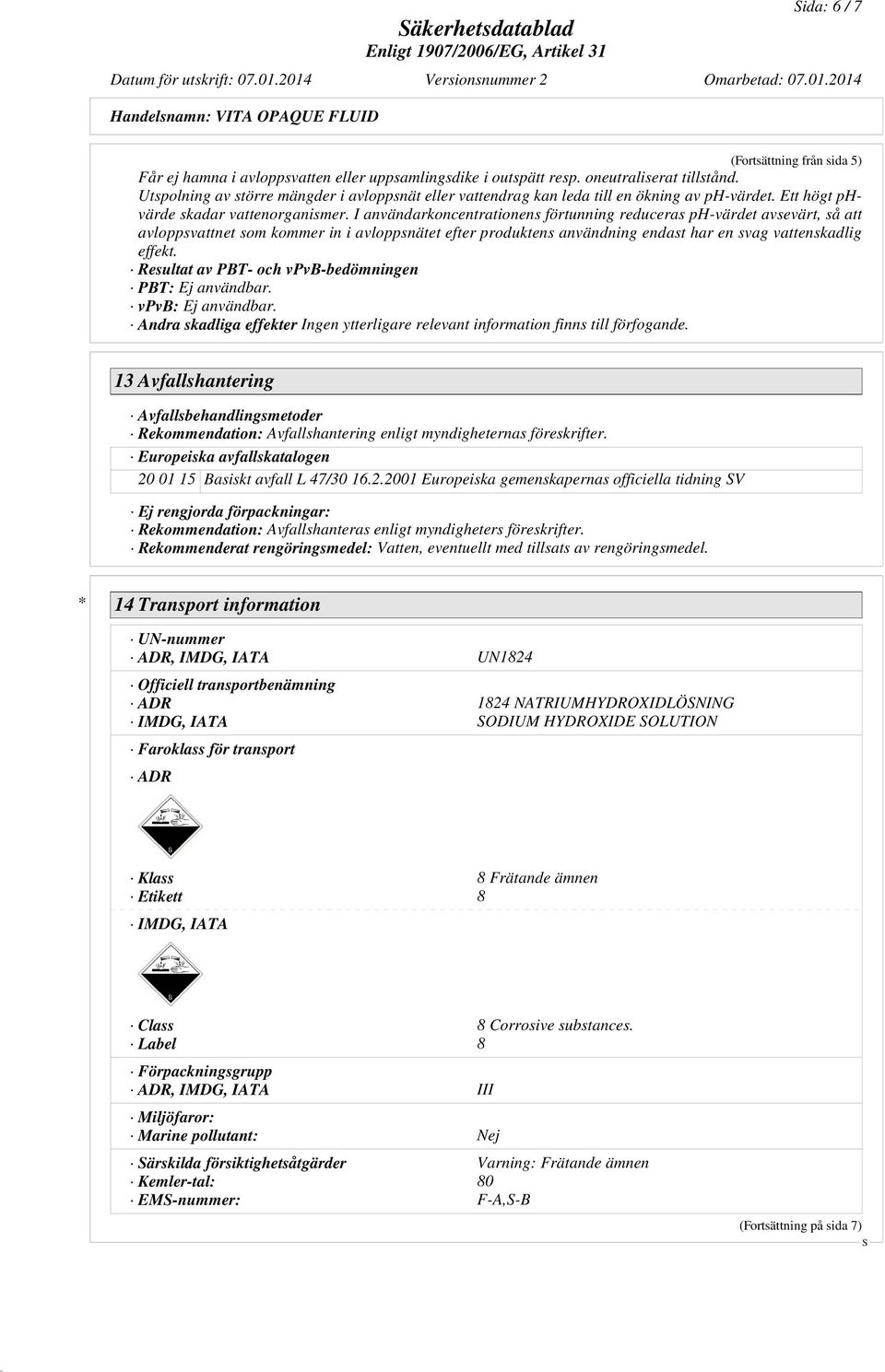 I användarkoncentrationens förtunning reduceras ph-värdet avsevärt, så att avloppsvattnet som kommer in i avloppsnätet efter produktens användning endast har en svag vattenskadlig effekt.