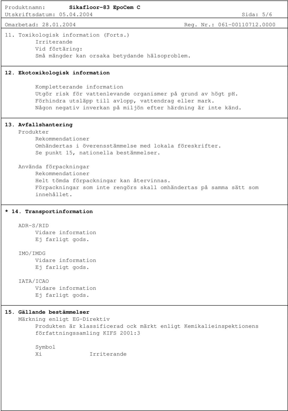 Någon negativ inverkan på miljön efter härdning är inte känd. 13. Avfallshantering Produkter Rekommendationer Omhändertas i överensstämmelse med lokala föreskrifter.