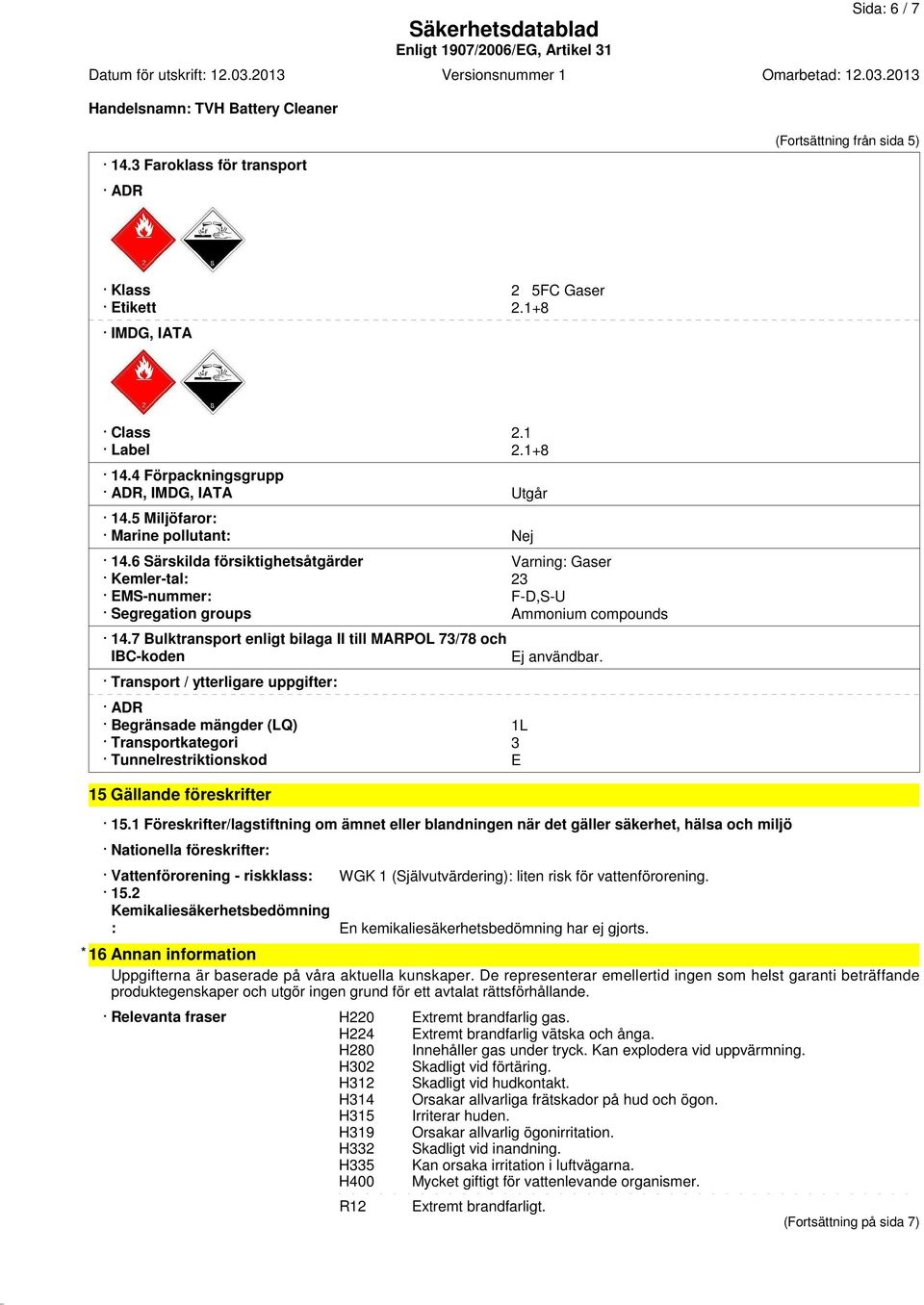 7 Bulktransport enligt bilaga II till MARPOL 73/78 och IBC-koden Transport / ytterligare uppgifter: ADR Begränsade mängder (LQ) 1L Transportkategori 3 Tunnelrestriktionskod E Ej användbar.