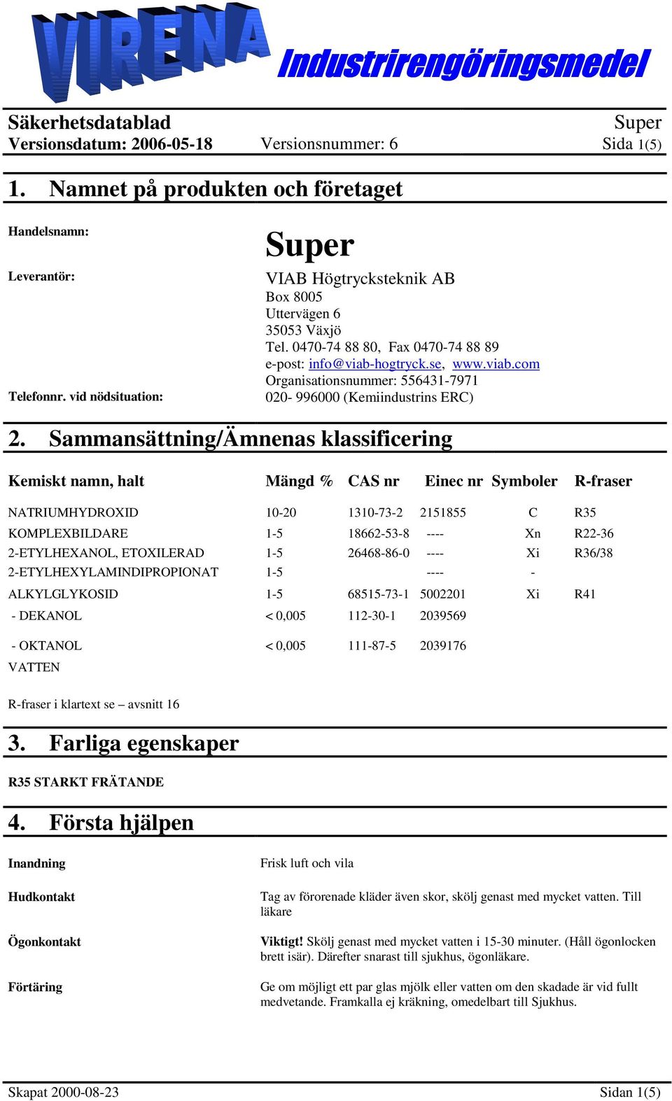 Sammansättning/Ämnenas klassificering Kemiskt namn, halt Mängd % CAS nr Einec nr er R-fraser NATRIUMHYDROXID 10-20 1310-73-2 2151855 C R35 KOMPLEXBILDARE 1-5 18662-53-8 ---- Xn R22-36 2-ETYLHEXANOL,