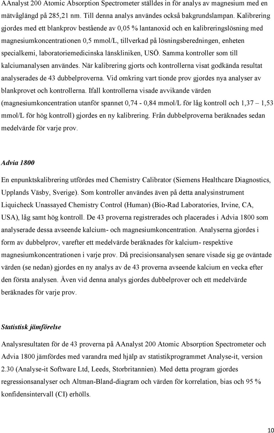 laboratoriemedicinska länskliniken, USÖ. Samma kontroller som till kalciumanalysen användes. När kalibrering gjorts och kontrollerna visat godkända resultat analyserades de 43 dubbelproverna.