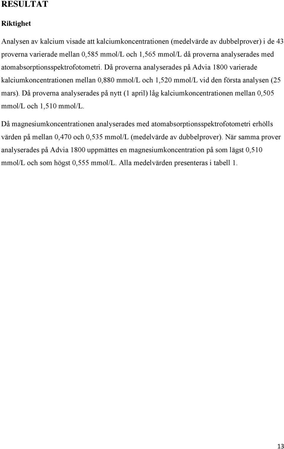 Då proverna analyserades på nytt (1 april) låg kalciumkoncentrationen mellan 0,505 mmol/l och 1,510 mmol/l.