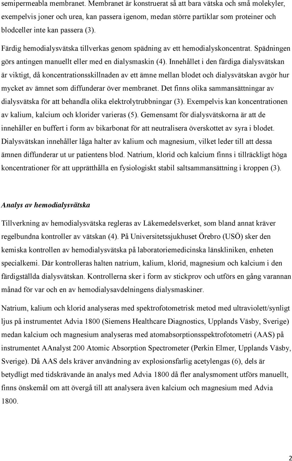 Färdig hemodialysvätska tillverkas genom spädning av ett hemodialyskoncentrat. Spädningen görs antingen manuellt eller med en dialysmaskin (4).