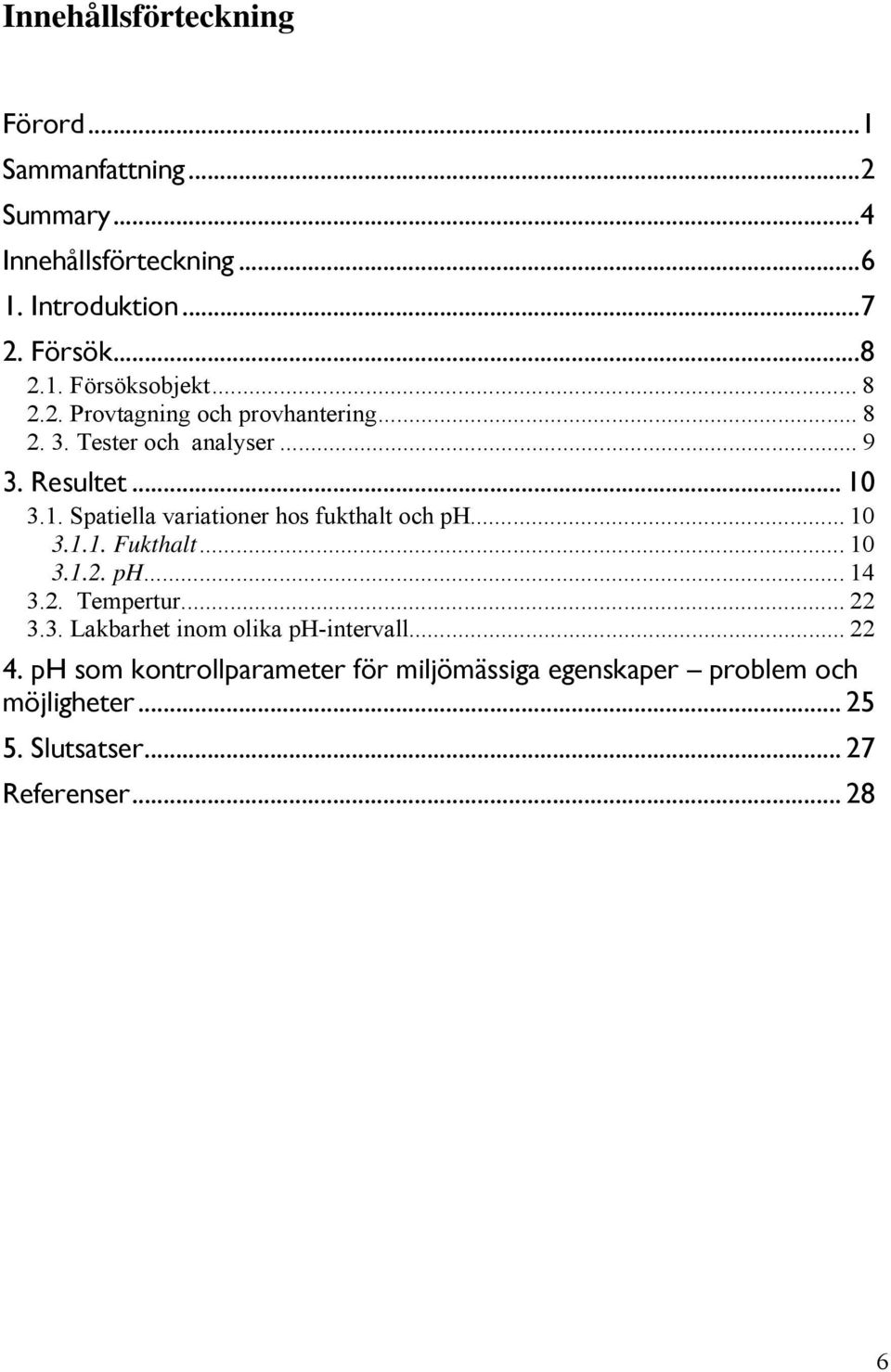 3.1. Spatiella variationer hos fukthalt och ph... 1 3.1.1. Fukthalt... 1 3.1.2. ph... 14 3.2. Tempertur... 22 3.3. Lakbarhet inom olika ph-intervall.