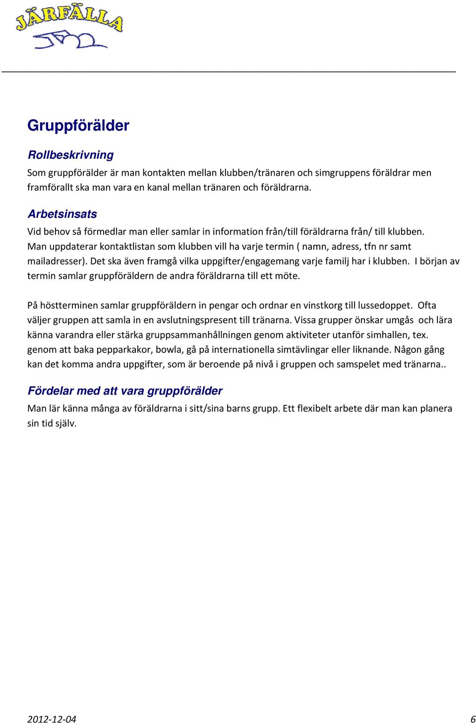 Man uppdaterar kontaktlistan som klubben vill ha varje termin ( namn, adress, tfn nr samt mailadresser). Det ska även framgå vilka uppgifter/engagemang varje familj har i klubben.