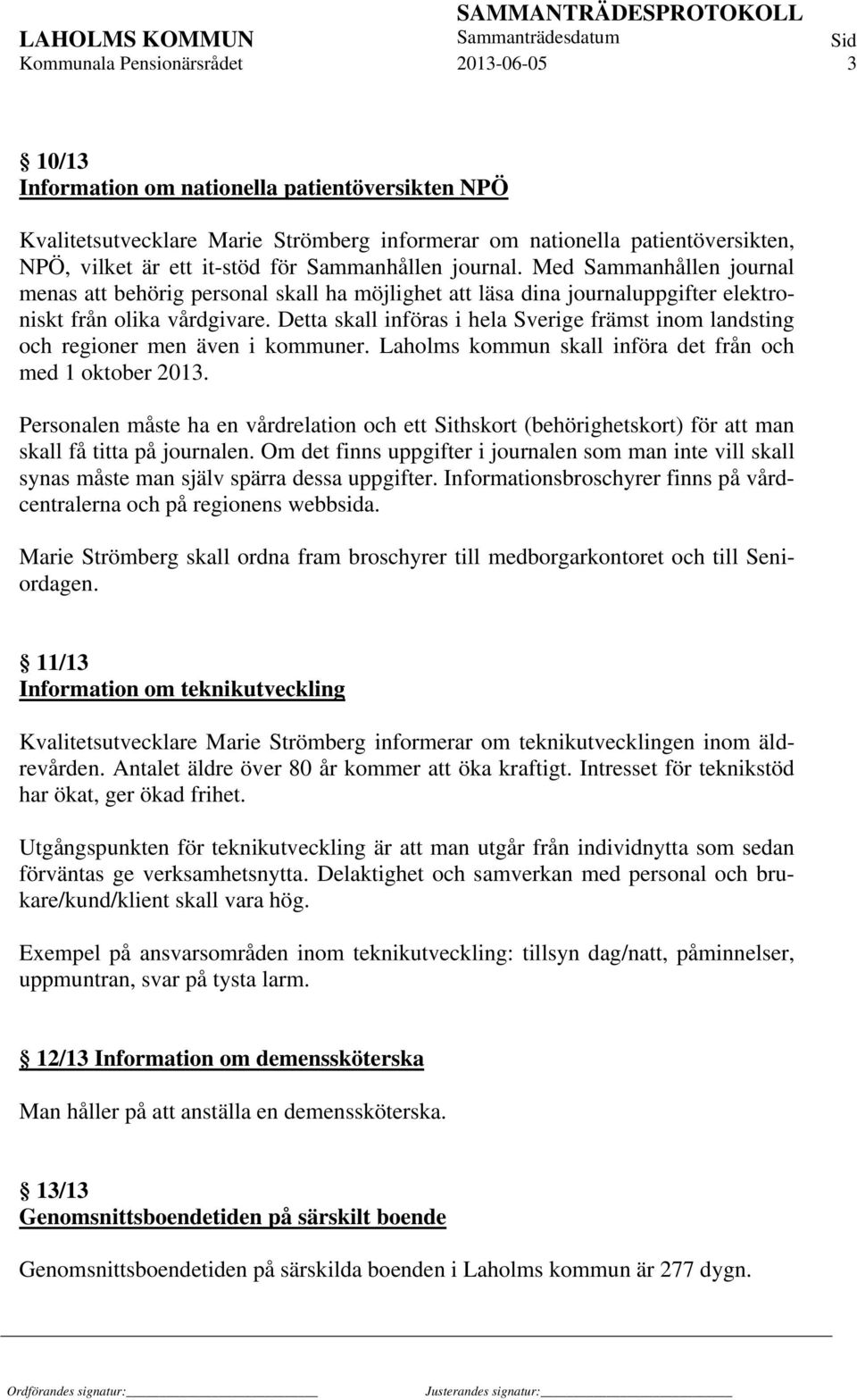 Detta skall införas i hela Sverige främst inom landsting och regioner men även i kommuner. Laholms kommun skall införa det från och med 1 oktober 2013.