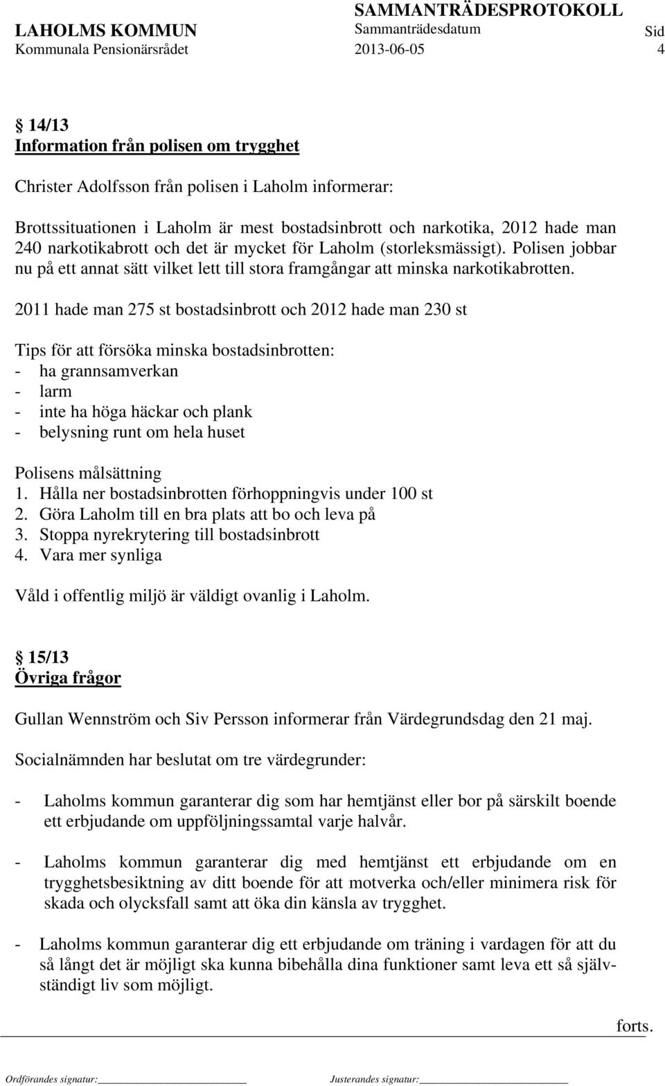 2011 hade man 275 st bostadsinbrott och 2012 hade man 230 st Tips för att försöka minska bostadsinbrotten: - ha grannsamverkan - larm - inte ha höga häckar och plank - belysning runt om hela huset