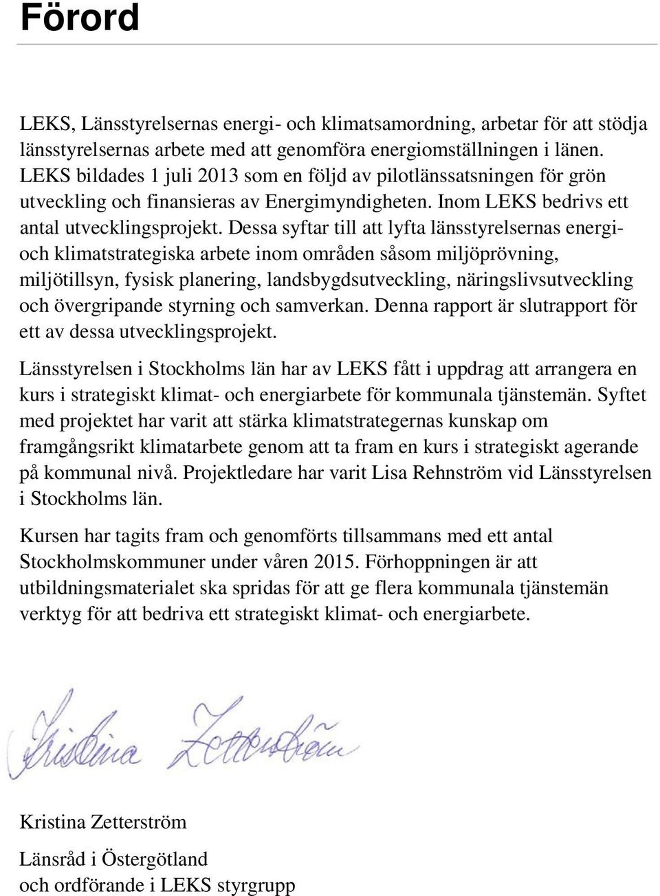 Dessa syftar till att lyfta länsstyrelsernas energioch klimatstrategiska arbete inom områden såsom miljöprövning, miljötillsyn, fysisk planering, landsbygdsutveckling, näringslivsutveckling och