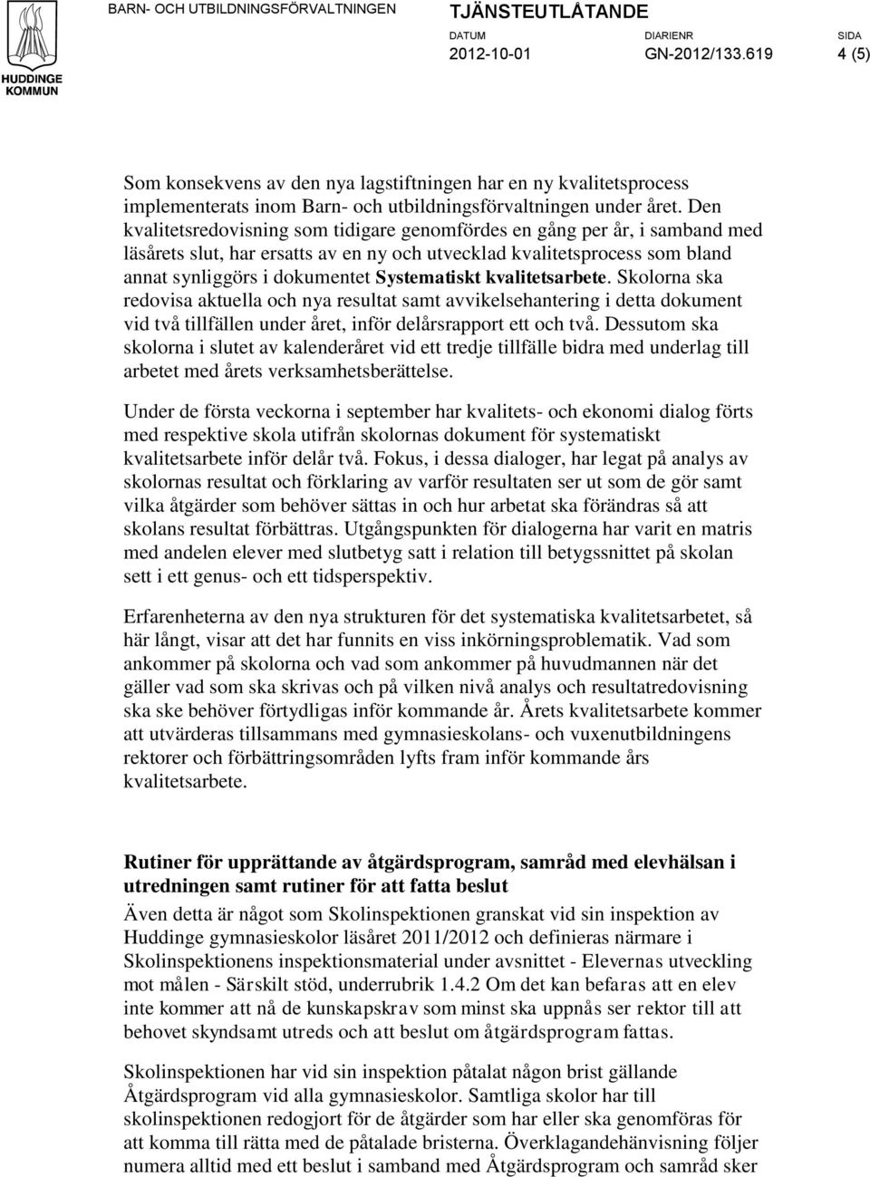 kvalitetsarbete. Skolorna ska redovisa aktuella och nya resultat samt avvikelsehantering i detta dokument vid två tillfällen under året, inför delårsrapport ett och två.